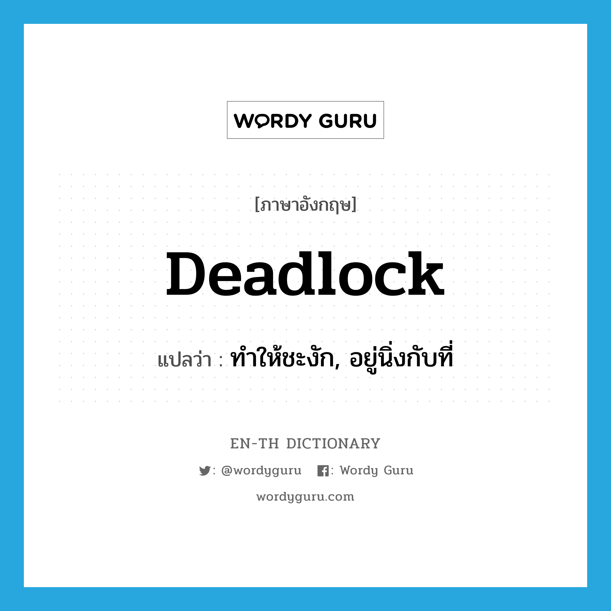 deadlock แปลว่า?, คำศัพท์ภาษาอังกฤษ deadlock แปลว่า ทำให้ชะงัก, อยู่นิ่งกับที่ ประเภท VT หมวด VT
