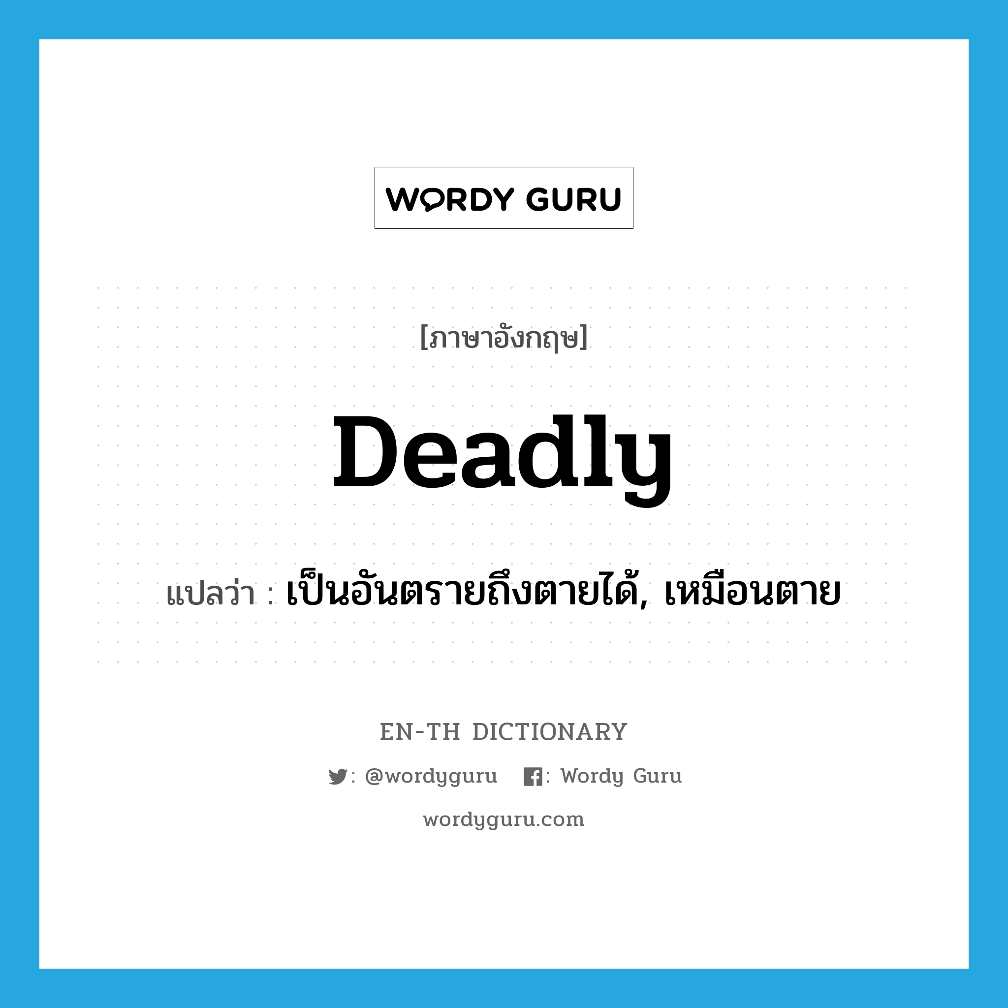 deadly แปลว่า?, คำศัพท์ภาษาอังกฤษ deadly แปลว่า เป็นอันตรายถึงตายได้, เหมือนตาย ประเภท ADJ หมวด ADJ