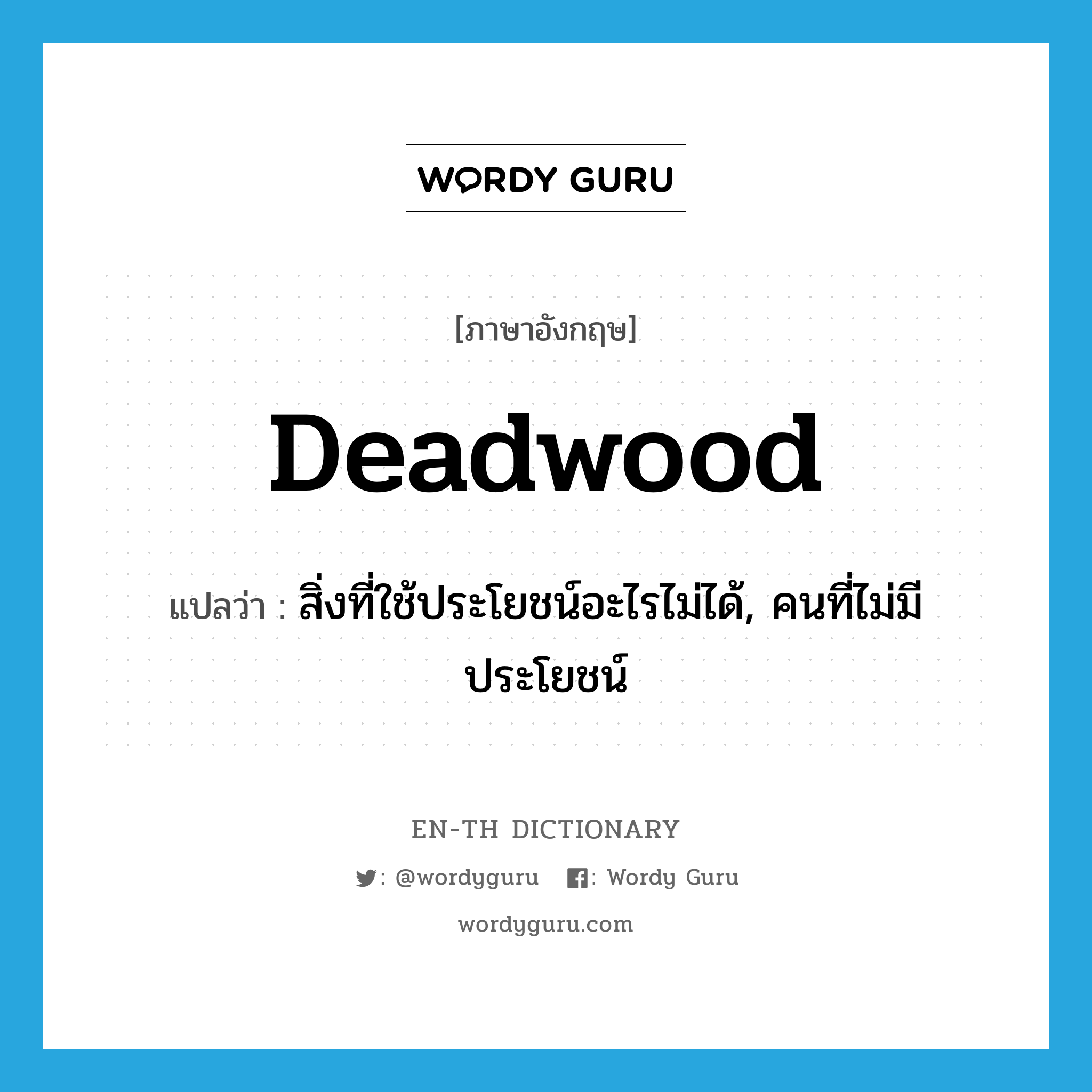 deadwood แปลว่า?, คำศัพท์ภาษาอังกฤษ deadwood แปลว่า สิ่งที่ใช้ประโยชน์อะไรไม่ได้, คนที่ไม่มีประโยชน์ ประเภท N หมวด N
