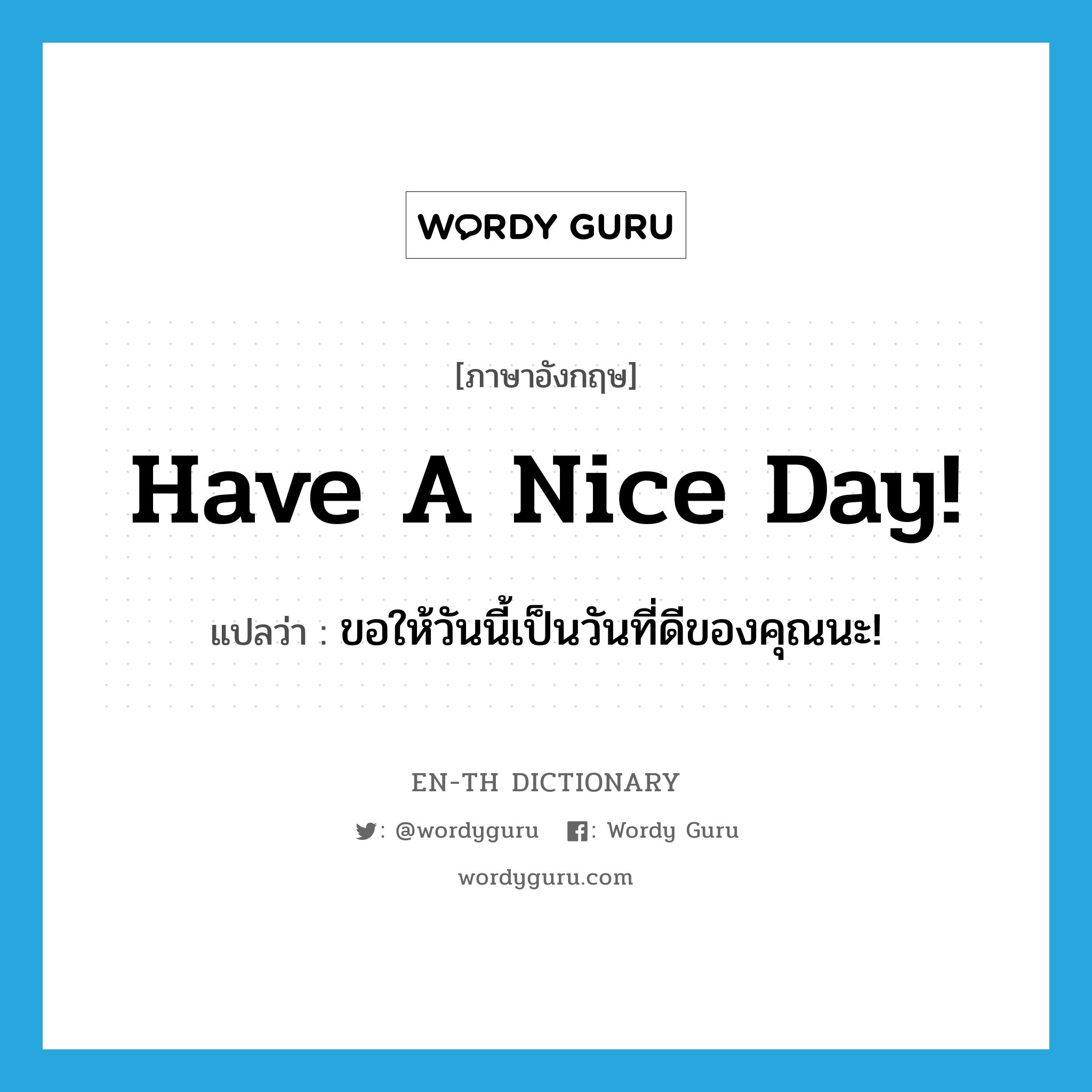 ขอให้วันนี้เป็นวันที่ดีของคุณนะ! ภาษาอังกฤษ?, คำศัพท์ภาษาอังกฤษ ขอให้วันนี้เป็นวันที่ดีของคุณนะ! แปลว่า Have a nice day! ประเภท Phrase หมวด Phrase