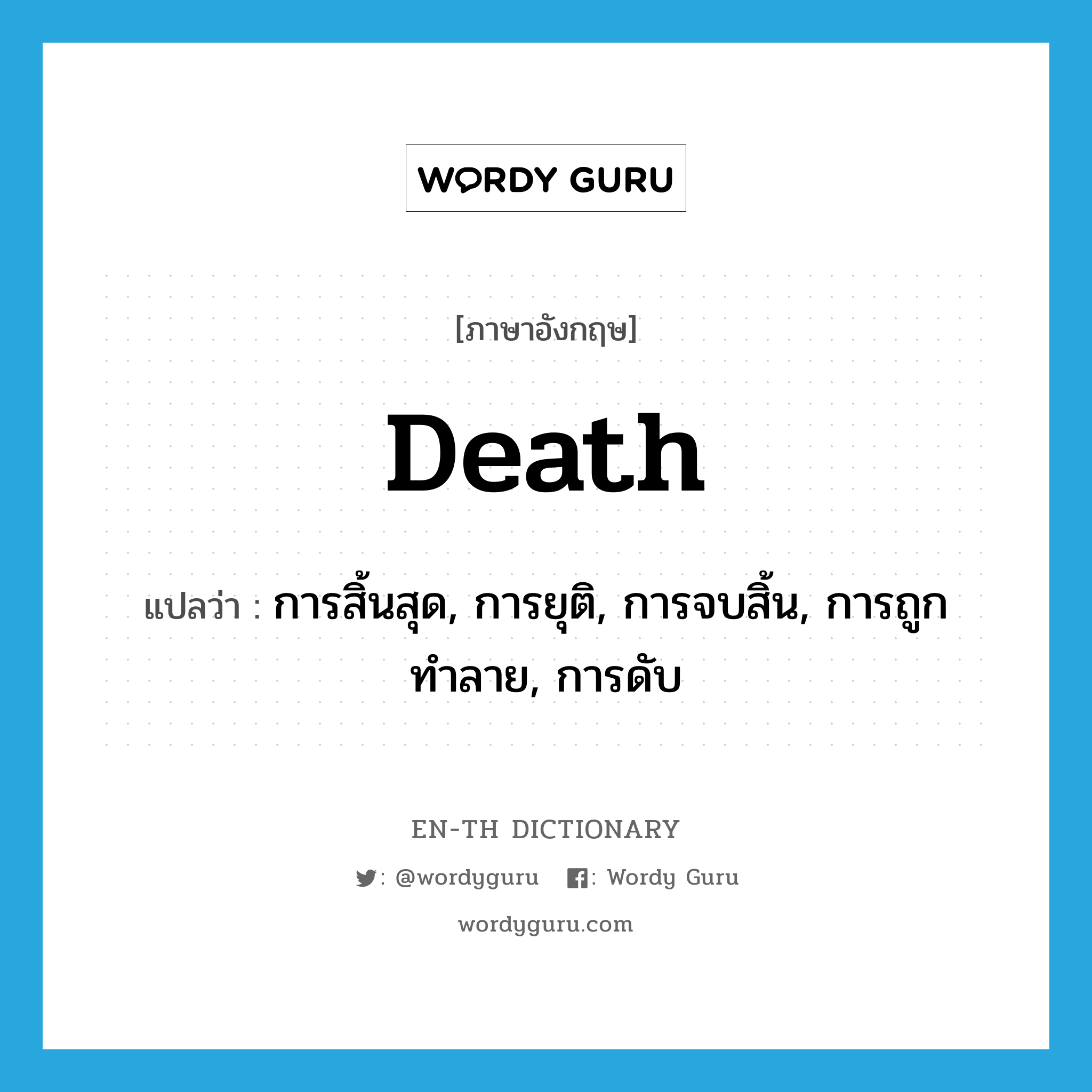 death แปลว่า?, คำศัพท์ภาษาอังกฤษ death แปลว่า การสิ้นสุด, การยุติ, การจบสิ้น, การถูกทำลาย, การดับ ประเภท N หมวด N