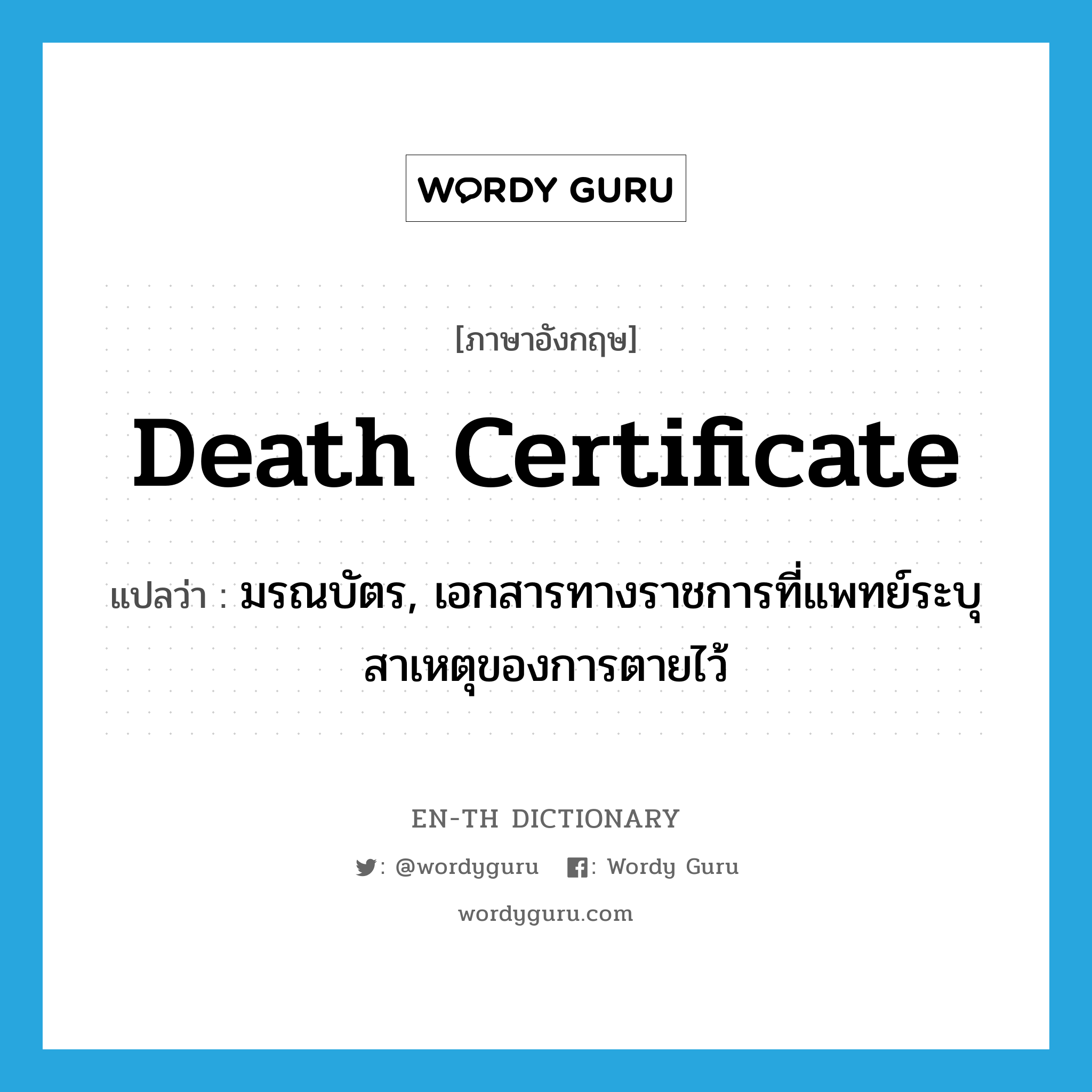 มรณบัตร, เอกสารทางราชการที่แพทย์ระบุสาเหตุของการตายไว้ ภาษาอังกฤษ?, คำศัพท์ภาษาอังกฤษ มรณบัตร, เอกสารทางราชการที่แพทย์ระบุสาเหตุของการตายไว้ แปลว่า death certificate ประเภท N หมวด N