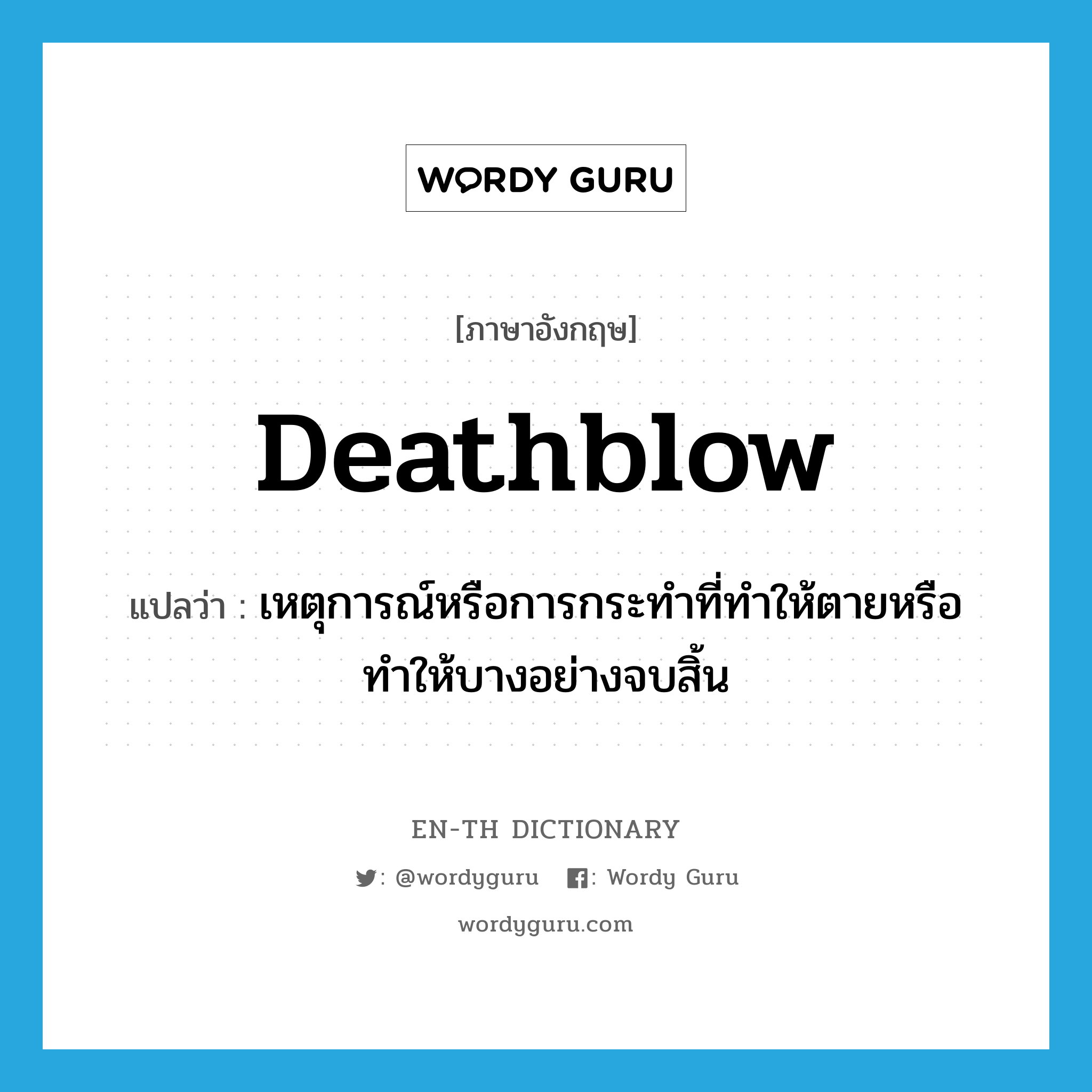 deathblow แปลว่า?, คำศัพท์ภาษาอังกฤษ deathblow แปลว่า เหตุการณ์หรือการกระทำที่ทำให้ตายหรือทำให้บางอย่างจบสิ้น ประเภท N หมวด N