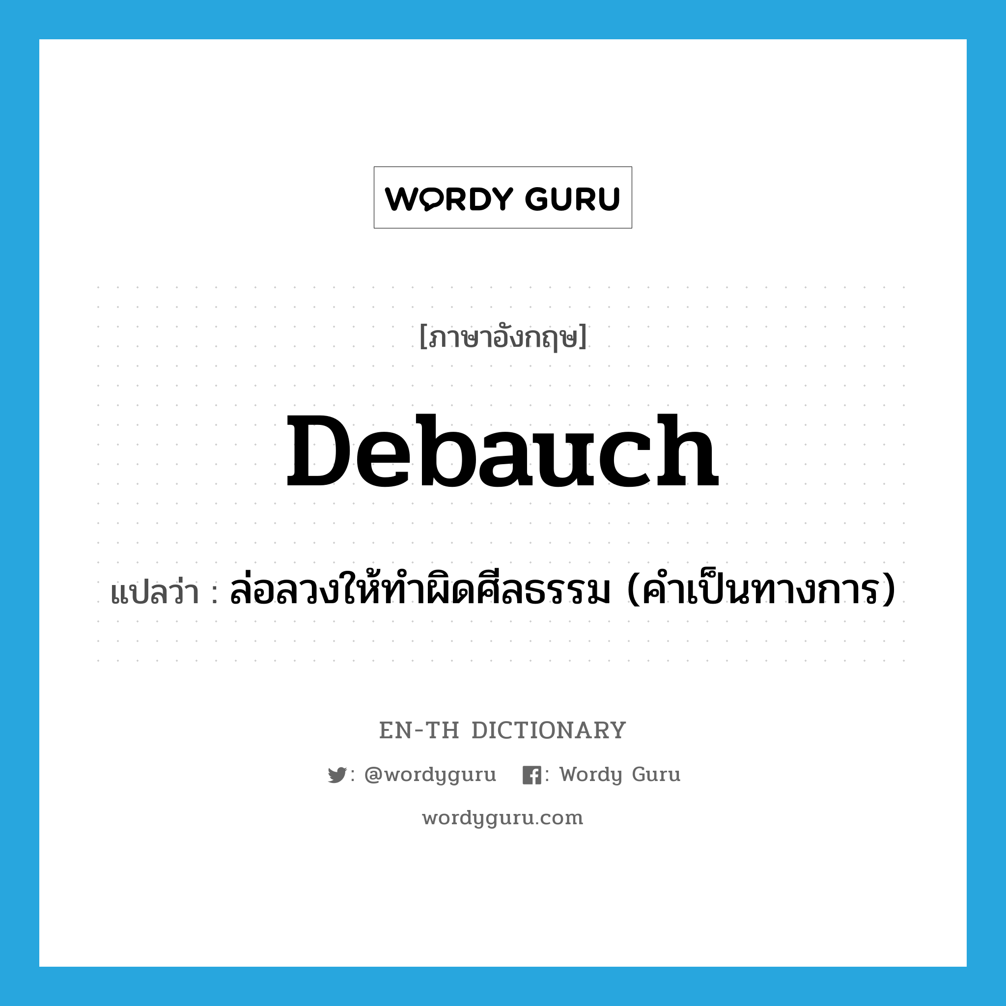 debauch แปลว่า?, คำศัพท์ภาษาอังกฤษ debauch แปลว่า ล่อลวงให้ทำผิดศีลธรรม (คำเป็นทางการ) ประเภท VT หมวด VT