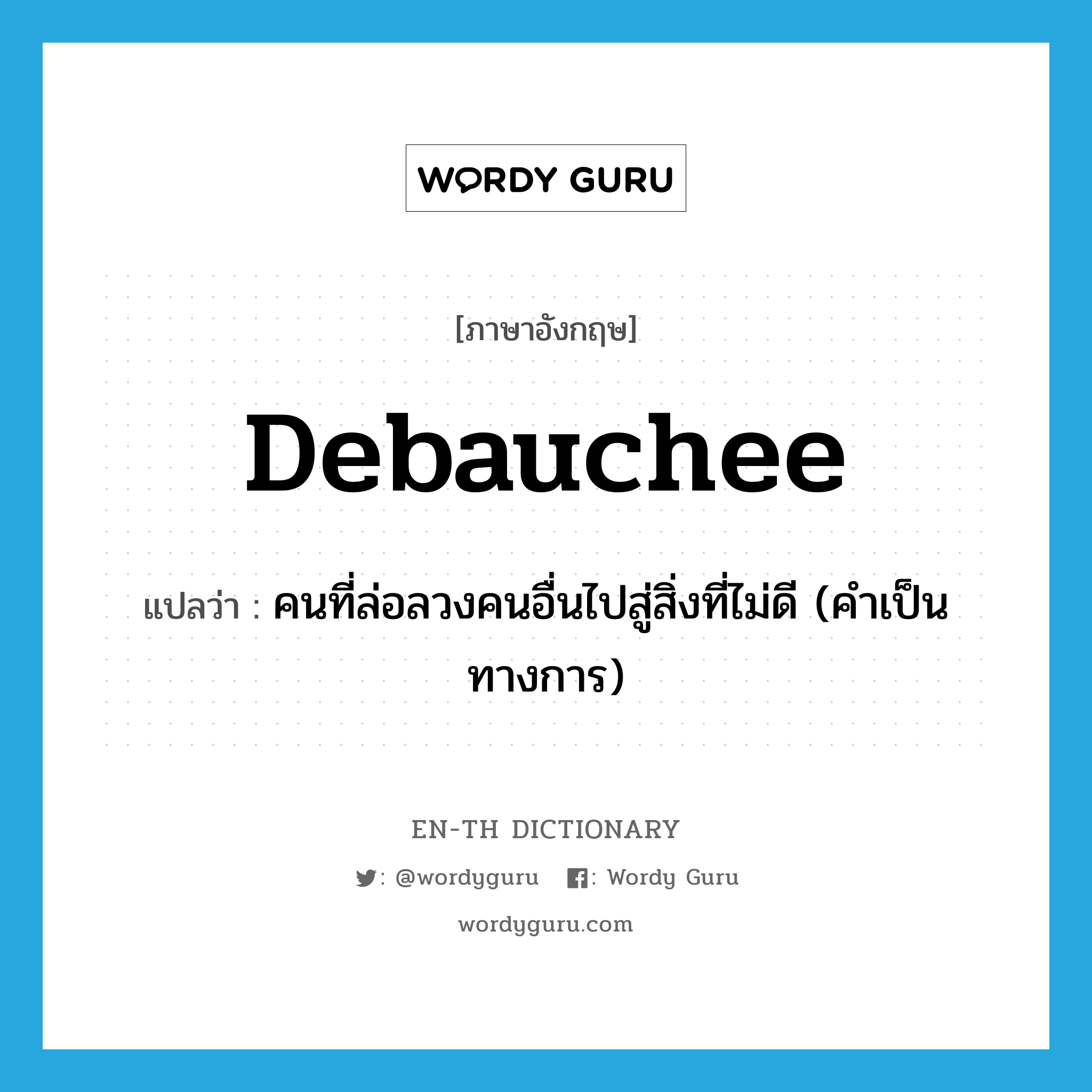 debauchee แปลว่า?, คำศัพท์ภาษาอังกฤษ debauchee แปลว่า คนที่ล่อลวงคนอื่นไปสู่สิ่งที่ไม่ดี (คำเป็นทางการ) ประเภท N หมวด N