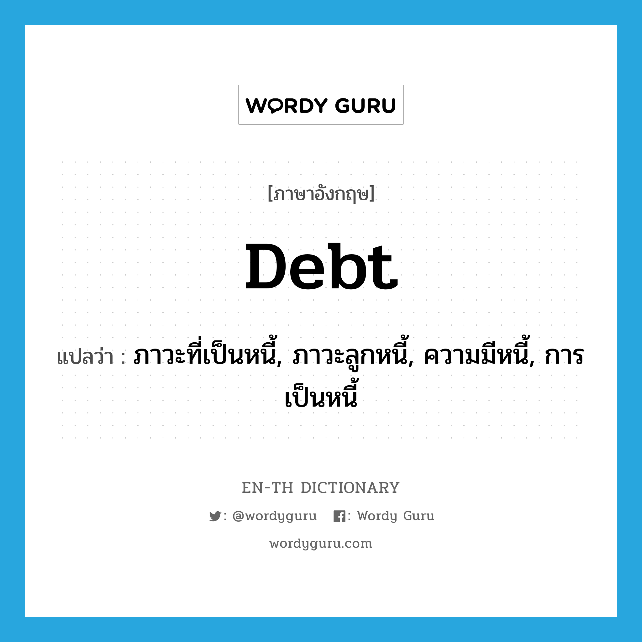 debt แปลว่า?, คำศัพท์ภาษาอังกฤษ debt แปลว่า ภาวะที่เป็นหนี้, ภาวะลูกหนี้, ความมีหนี้, การเป็นหนี้ ประเภท N หมวด N