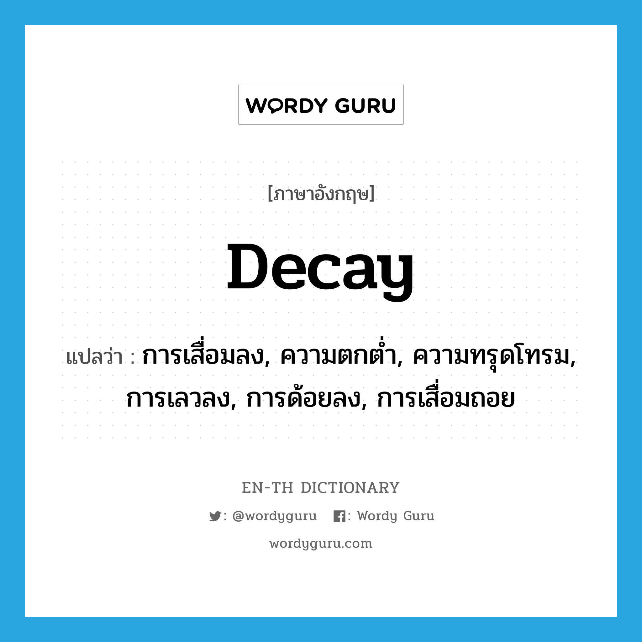decay แปลว่า?, คำศัพท์ภาษาอังกฤษ decay แปลว่า การเสื่อมลง, ความตกต่ำ, ความทรุดโทรม, การเลวลง, การด้อยลง, การเสื่อมถอย ประเภท N หมวด N