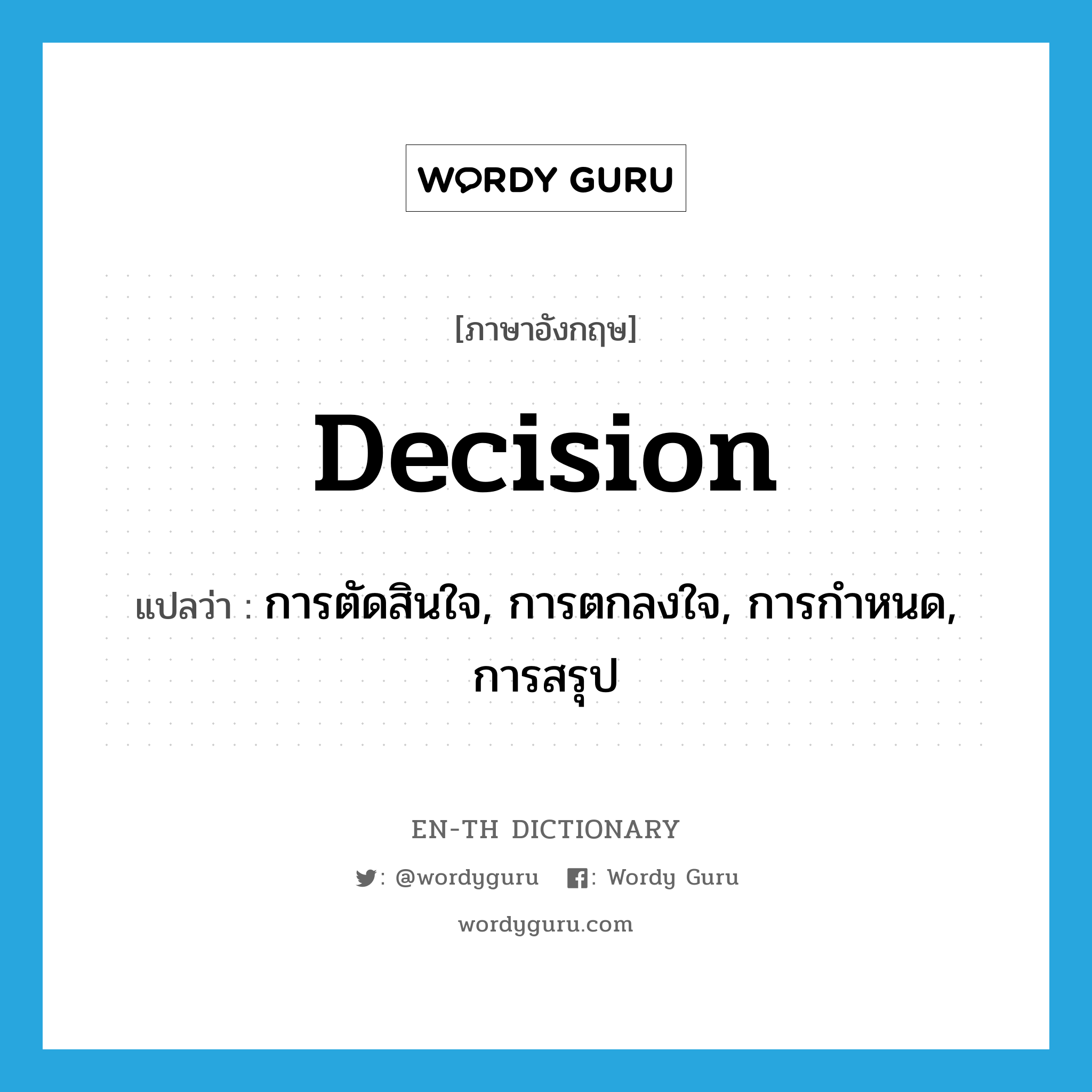 การตัดสินใจ, การตกลงใจ, การกำหนด, การสรุป ภาษาอังกฤษ?, คำศัพท์ภาษาอังกฤษ การตัดสินใจ, การตกลงใจ, การกำหนด, การสรุป แปลว่า decision ประเภท N หมวด N