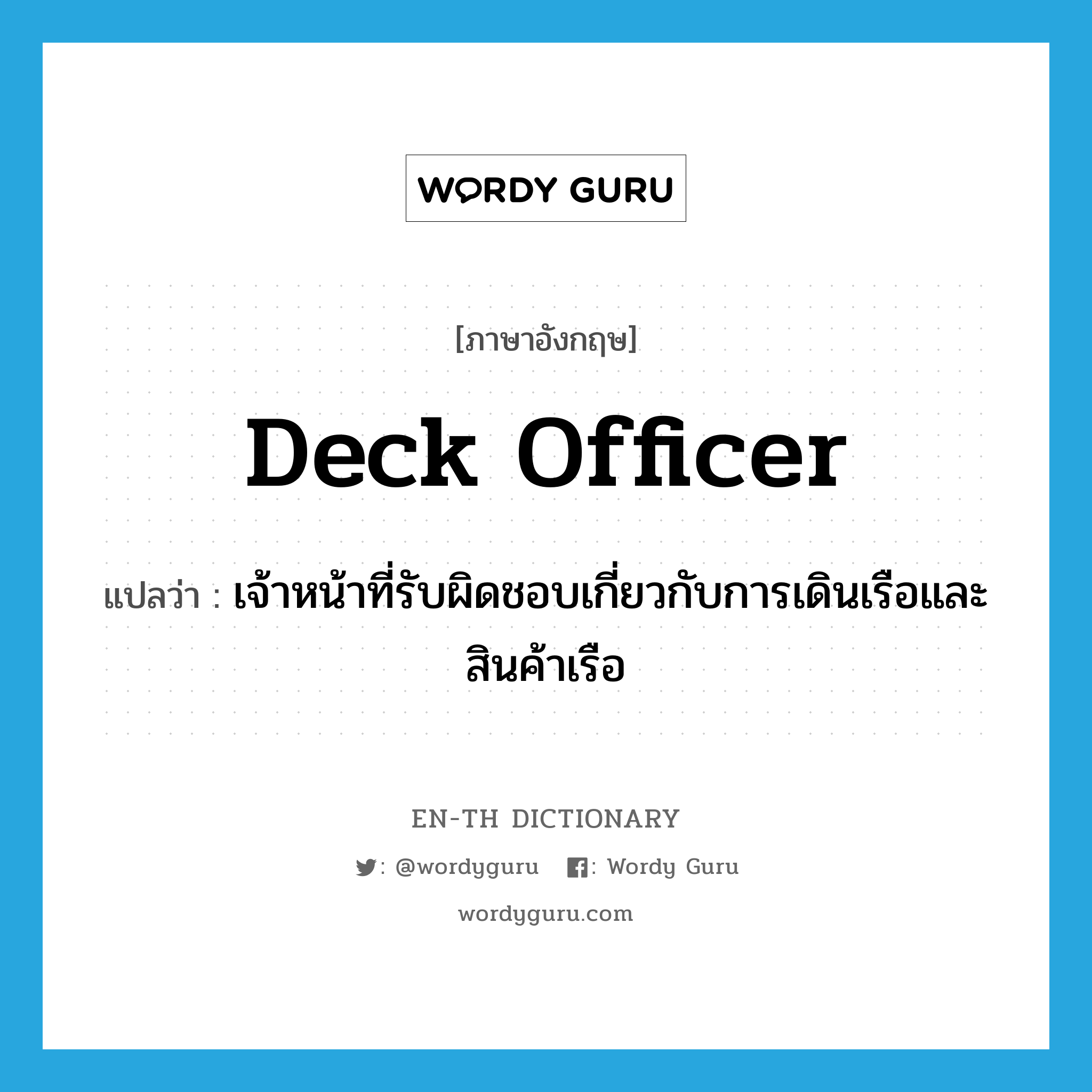 deck officer แปลว่า?, คำศัพท์ภาษาอังกฤษ deck officer แปลว่า เจ้าหน้าที่รับผิดชอบเกี่ยวกับการเดินเรือและสินค้าเรือ ประเภท N หมวด N