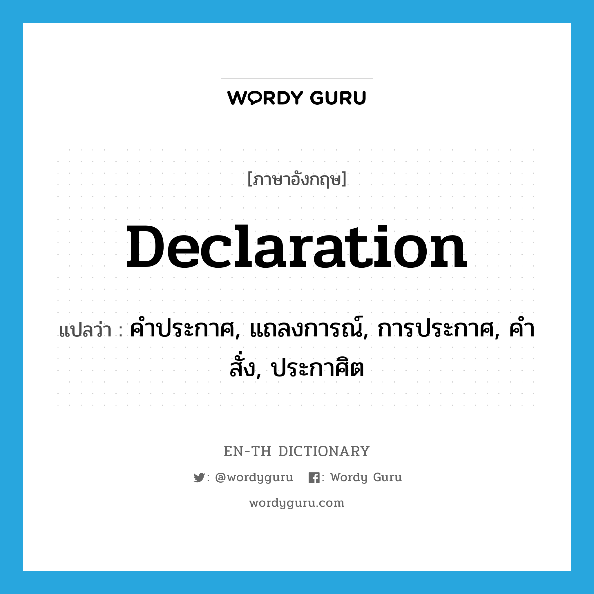declaration แปลว่า?, คำศัพท์ภาษาอังกฤษ declaration แปลว่า คำประกาศ, แถลงการณ์, การประกาศ, คำสั่ง, ประกาศิต ประเภท N หมวด N