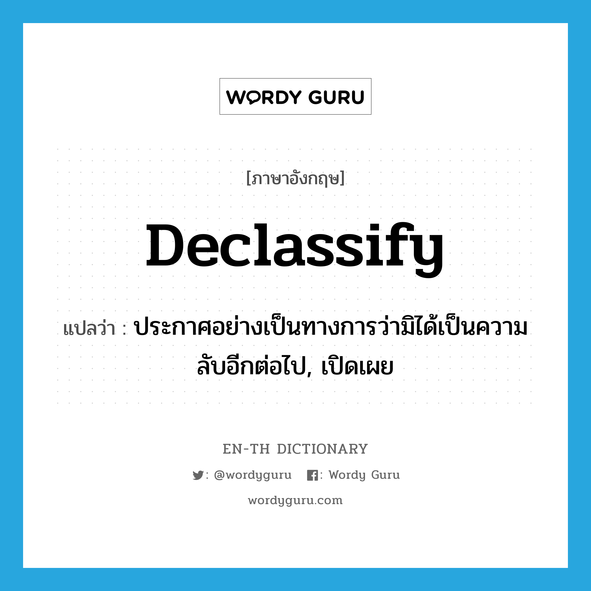 declassify แปลว่า?, คำศัพท์ภาษาอังกฤษ declassify แปลว่า ประกาศอย่างเป็นทางการว่ามิได้เป็นความลับอีกต่อไป, เปิดเผย ประเภท VT หมวด VT