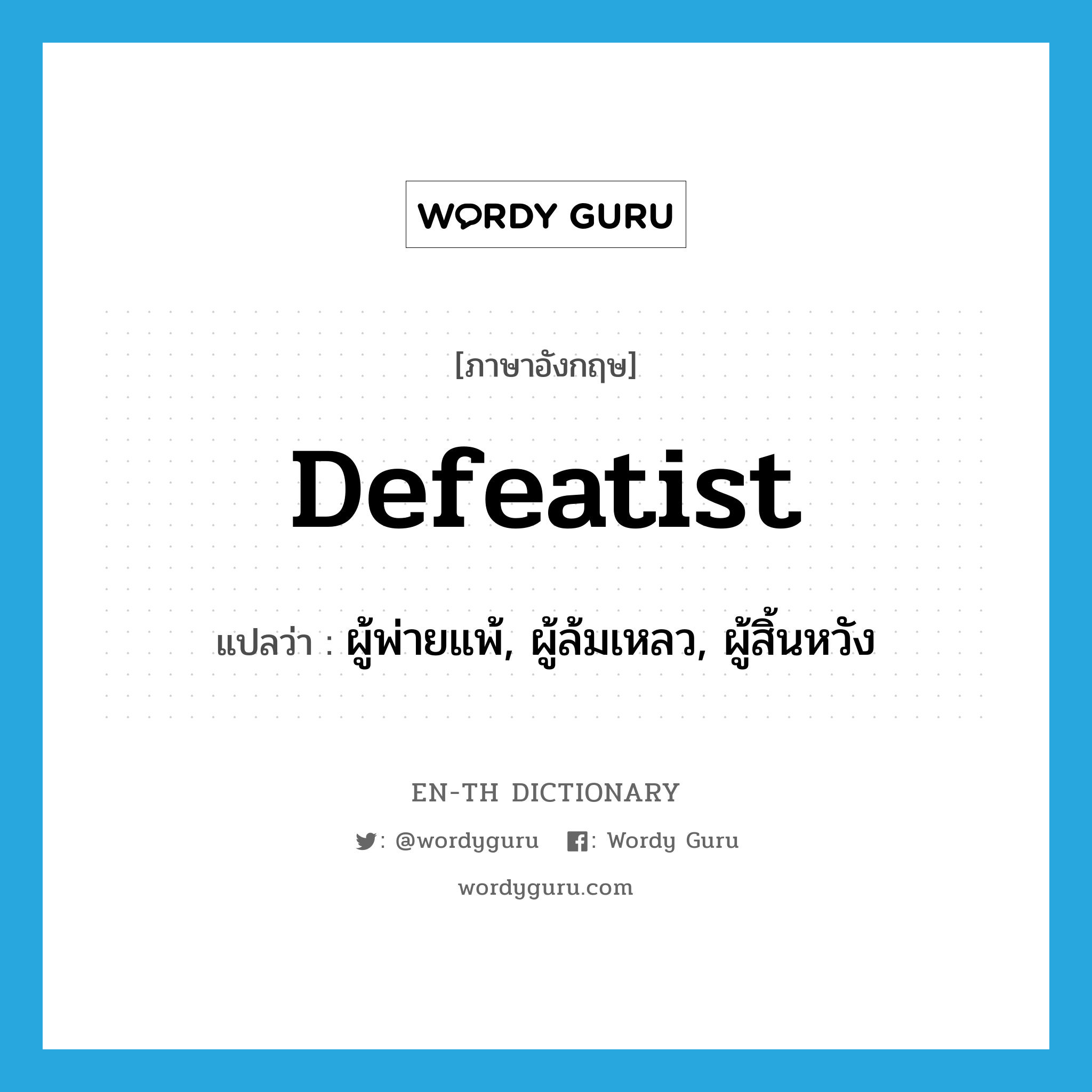 defeatist แปลว่า?, คำศัพท์ภาษาอังกฤษ defeatist แปลว่า ผู้พ่ายแพ้, ผู้ล้มเหลว, ผู้สิ้นหวัง ประเภท N หมวด N