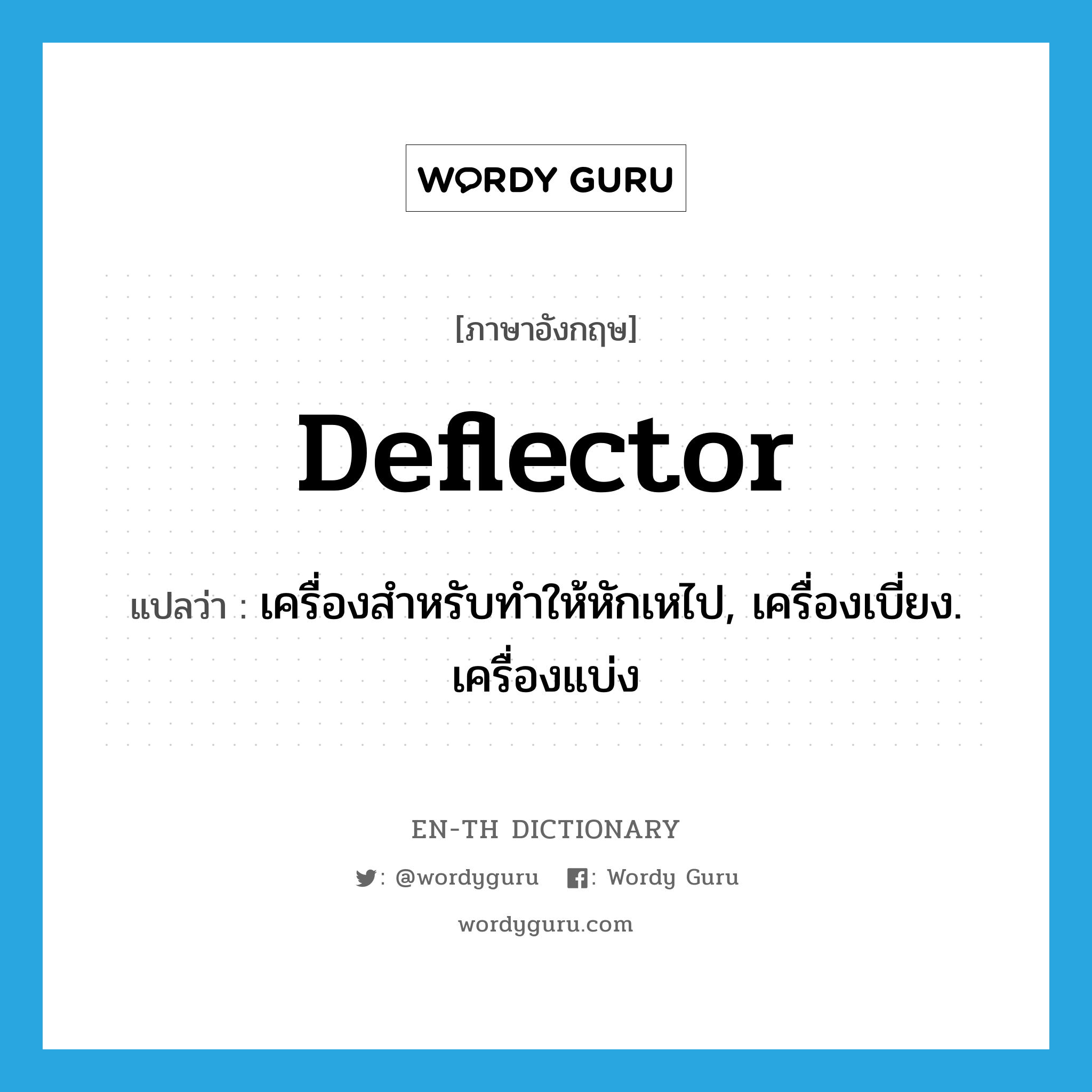 deflector แปลว่า?, คำศัพท์ภาษาอังกฤษ deflector แปลว่า เครื่องสำหรับทำให้หักเหไป, เครื่องเบี่ยง. เครื่องแบ่ง ประเภท N หมวด N