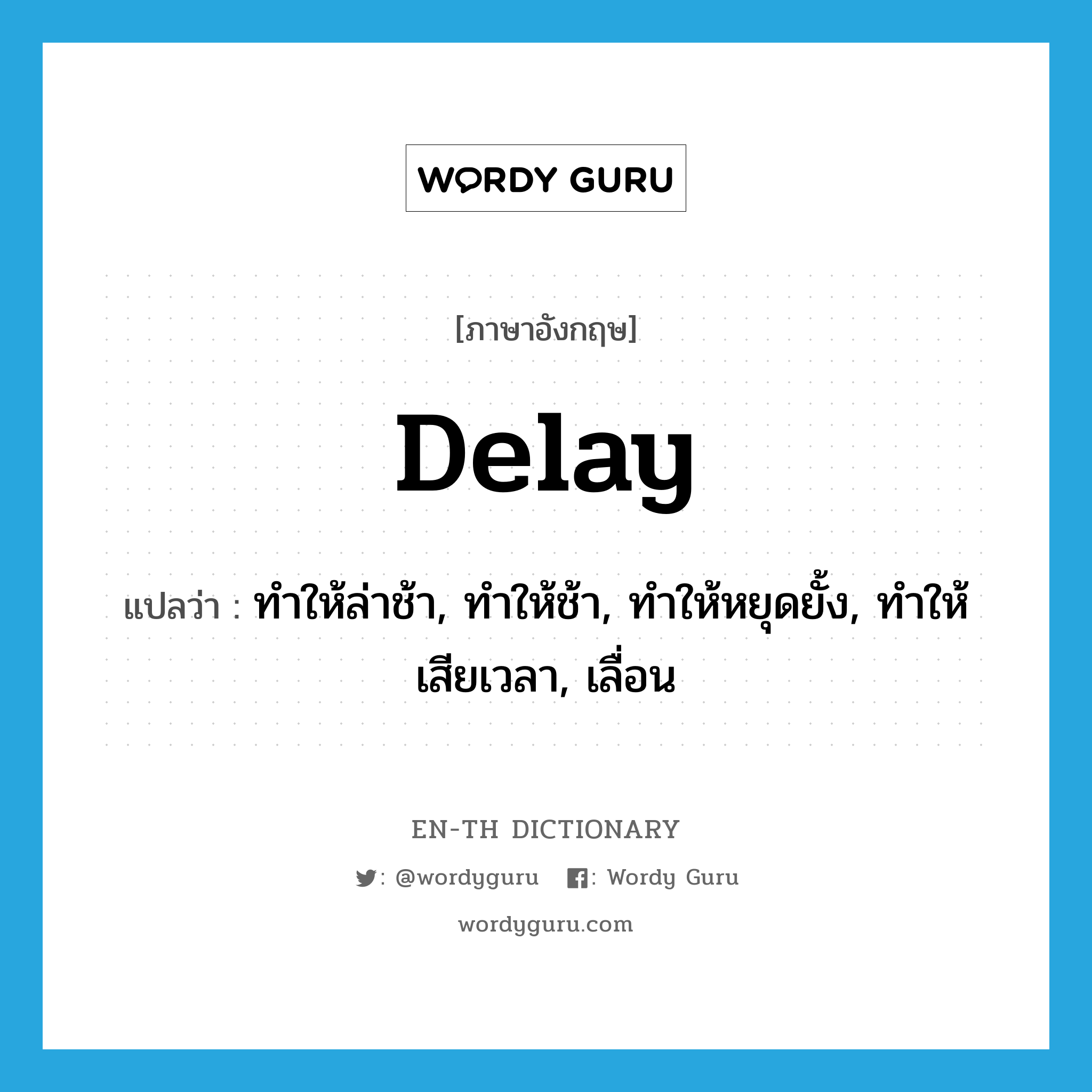 delay แปลว่า?, คำศัพท์ภาษาอังกฤษ delay แปลว่า ทำให้ล่าช้า, ทำให้ช้า, ทำให้หยุดยั้ง, ทำให้เสียเวลา, เลื่อน ประเภท VT หมวด VT