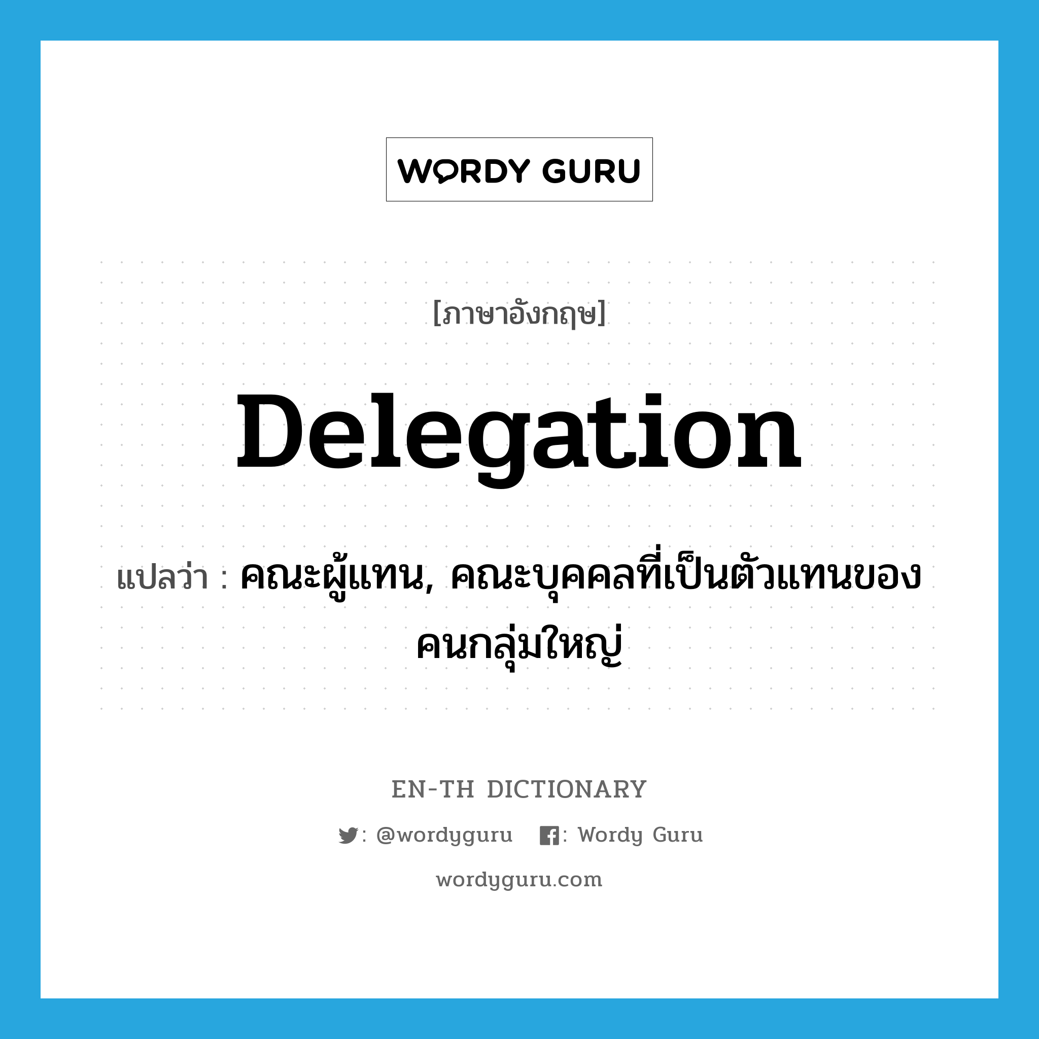 delegation แปลว่า?, คำศัพท์ภาษาอังกฤษ delegation แปลว่า คณะผู้แทน, คณะบุคคลที่เป็นตัวแทนของคนกลุ่มใหญ่ ประเภท N หมวด N