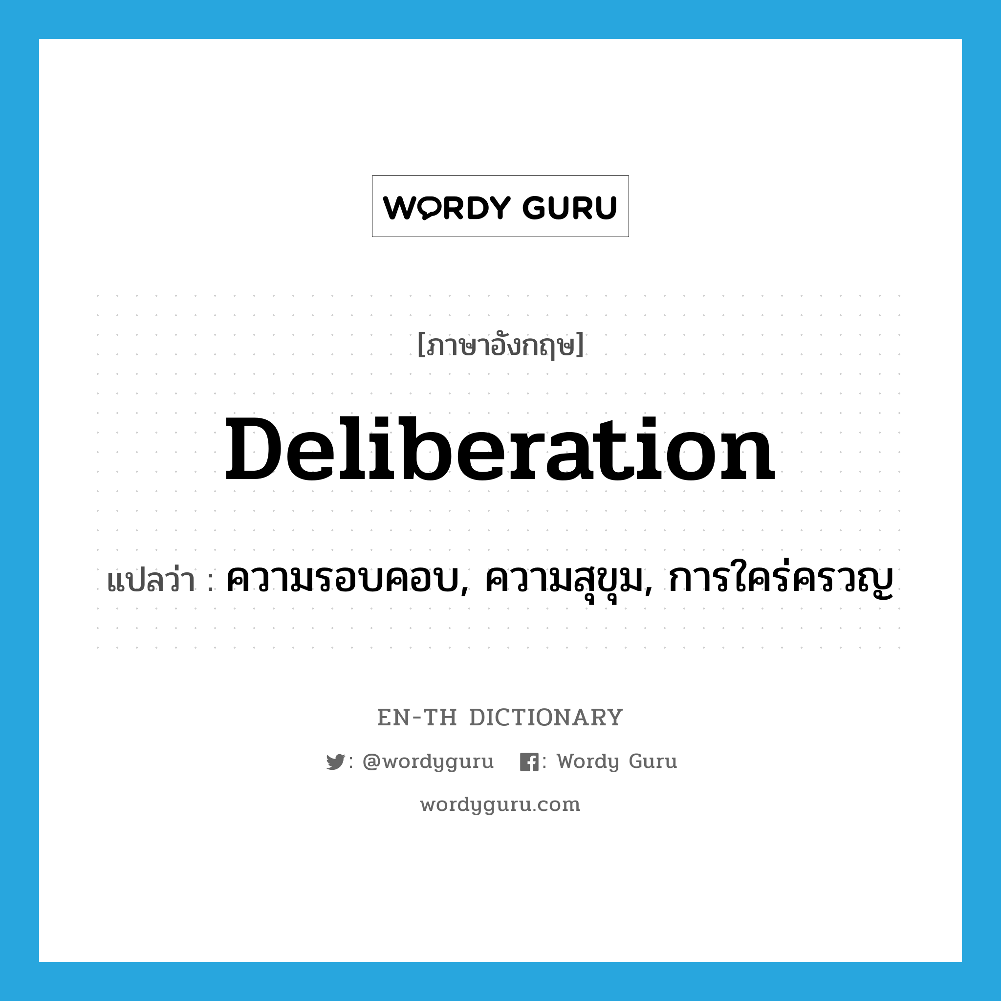 deliberation แปลว่า?, คำศัพท์ภาษาอังกฤษ deliberation แปลว่า ความรอบคอบ, ความสุขุม, การใคร่ครวญ ประเภท N หมวด N