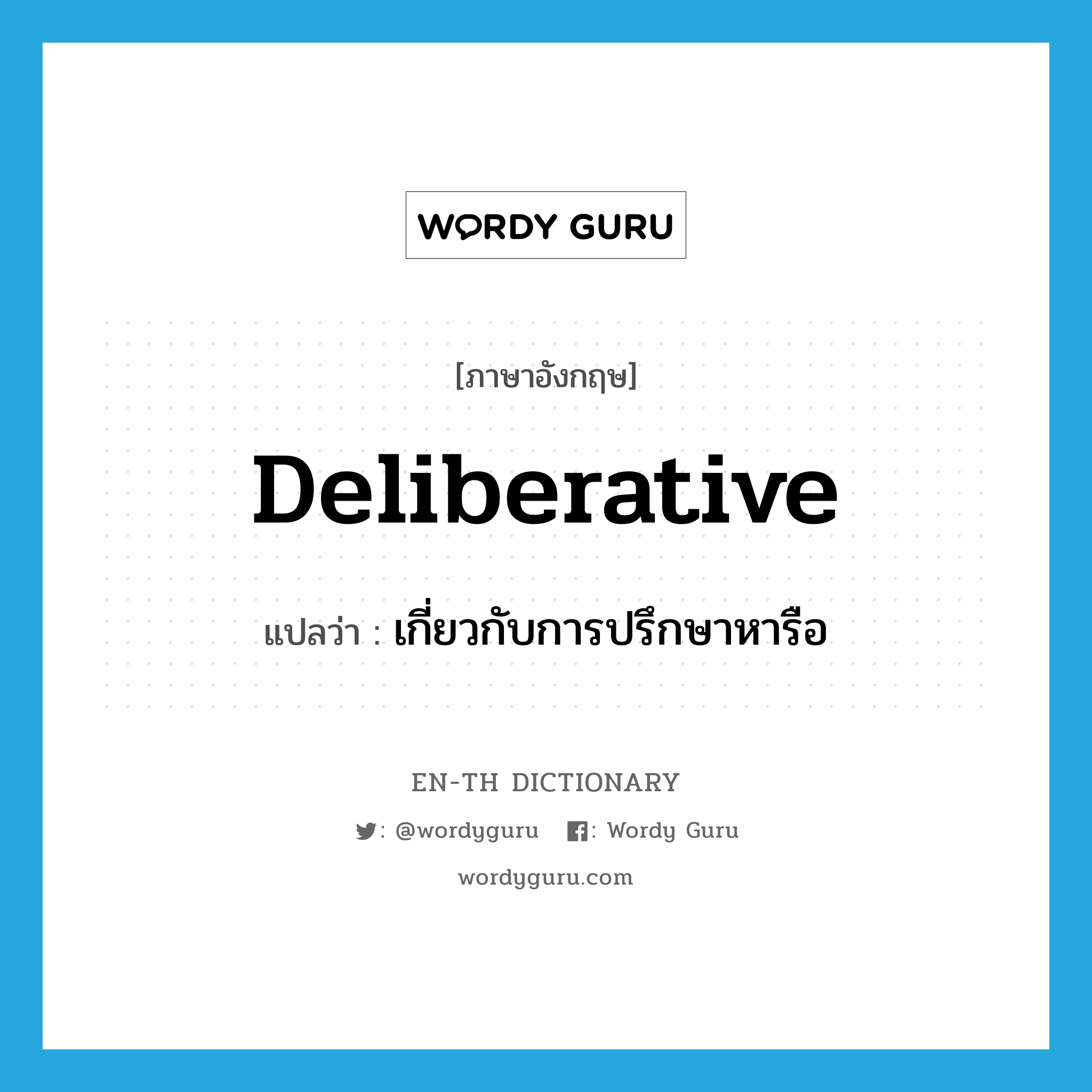deliberative แปลว่า?, คำศัพท์ภาษาอังกฤษ deliberative แปลว่า เกี่ยวกับการปรึกษาหารือ ประเภท ADJ หมวด ADJ