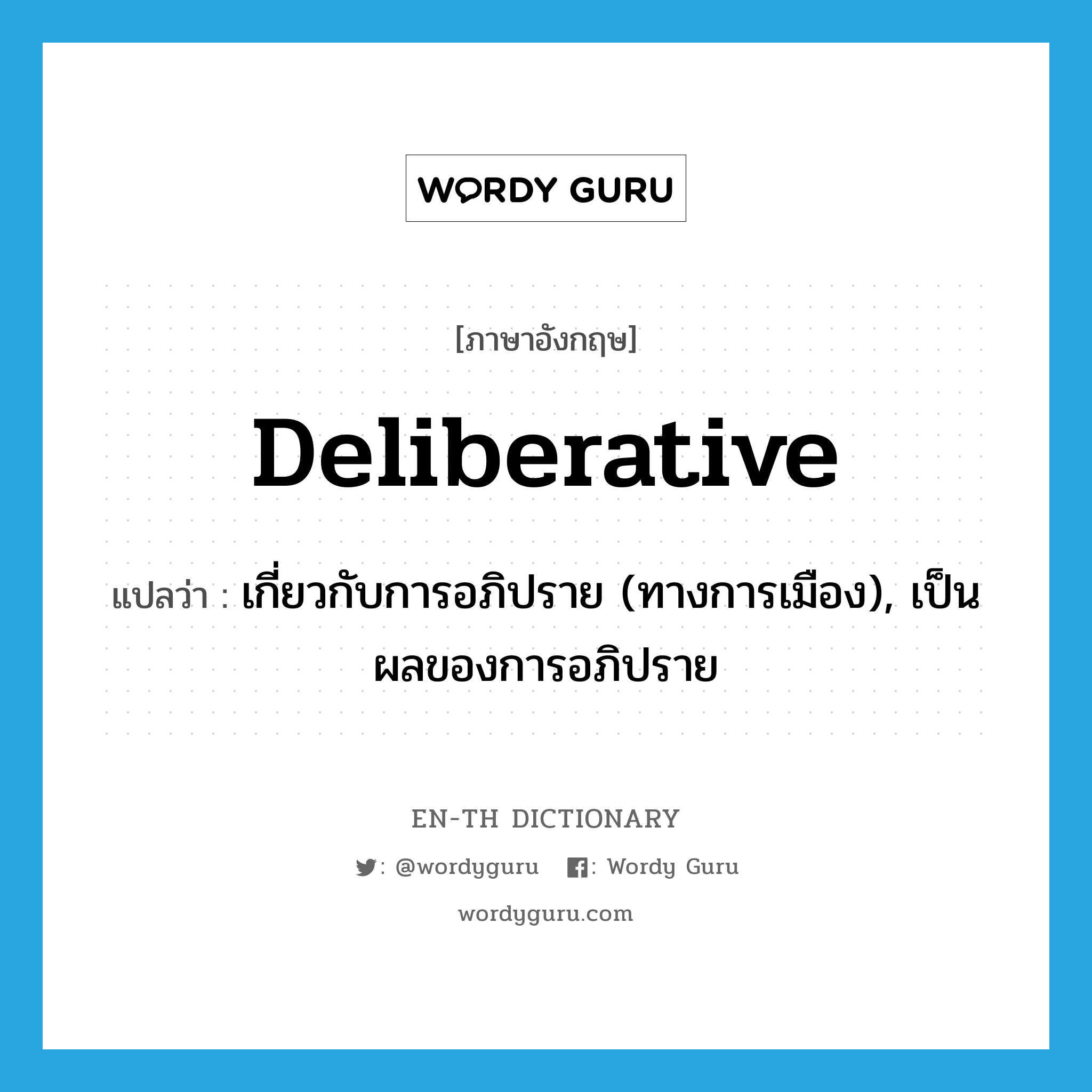 deliberative แปลว่า?, คำศัพท์ภาษาอังกฤษ deliberative แปลว่า เกี่ยวกับการอภิปราย (ทางการเมือง), เป็นผลของการอภิปราย ประเภท ADJ หมวด ADJ