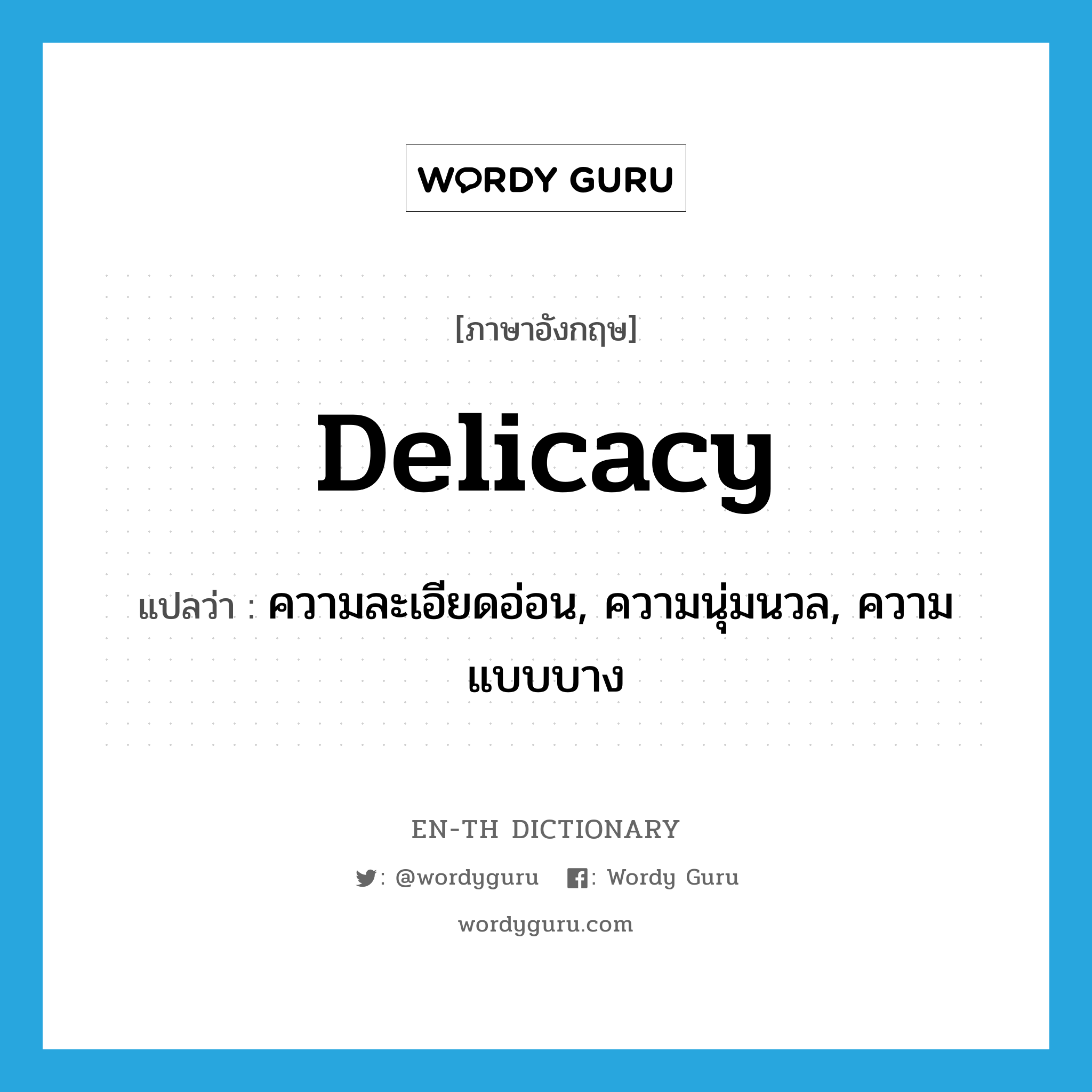 delicacy แปลว่า?, คำศัพท์ภาษาอังกฤษ delicacy แปลว่า ความละเอียดอ่อน, ความนุ่มนวล, ความแบบบาง ประเภท N หมวด N