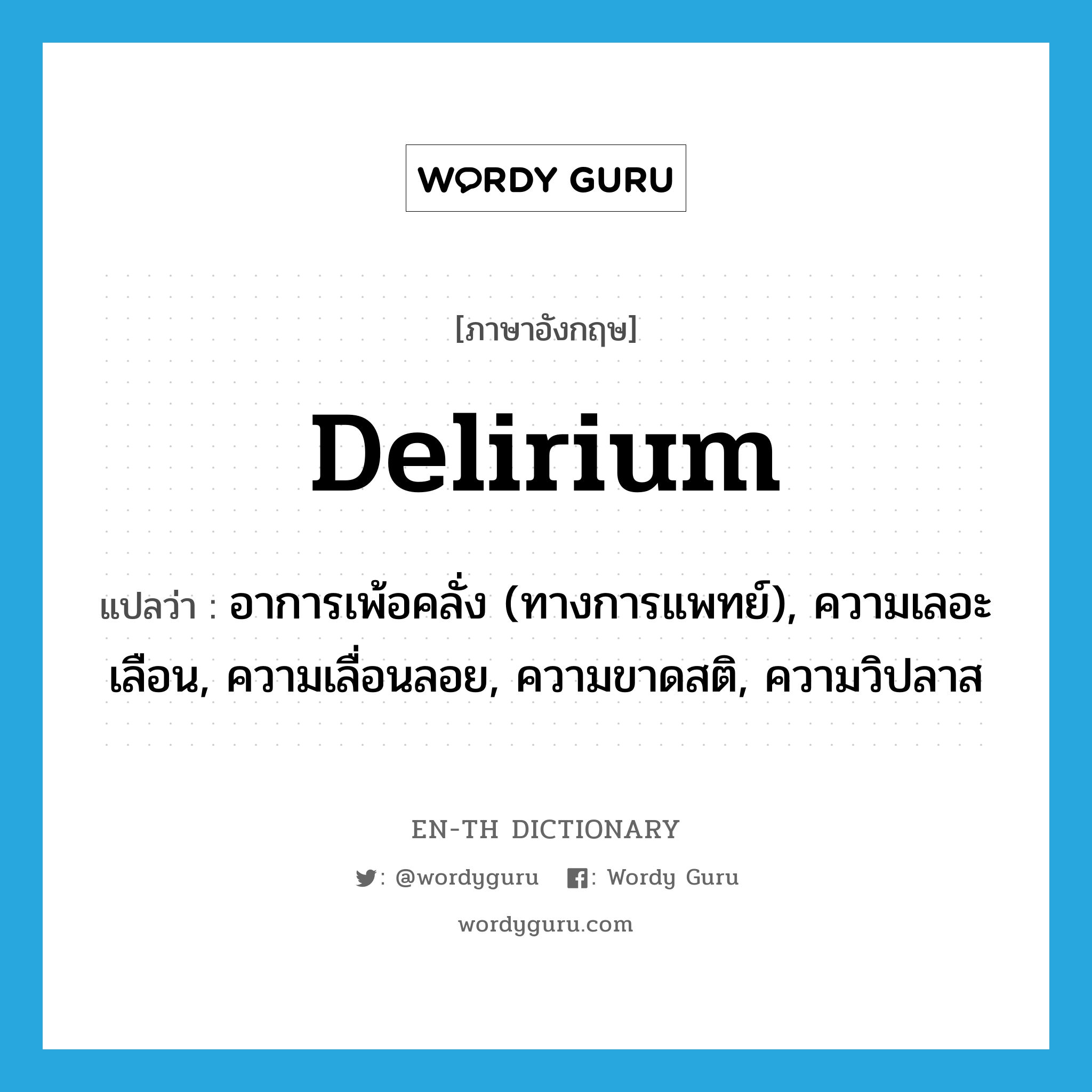 delirium แปลว่า?, คำศัพท์ภาษาอังกฤษ delirium แปลว่า อาการเพ้อคลั่ง (ทางการแพทย์), ความเลอะเลือน, ความเลื่อนลอย, ความขาดสติ, ความวิปลาส ประเภท N หมวด N