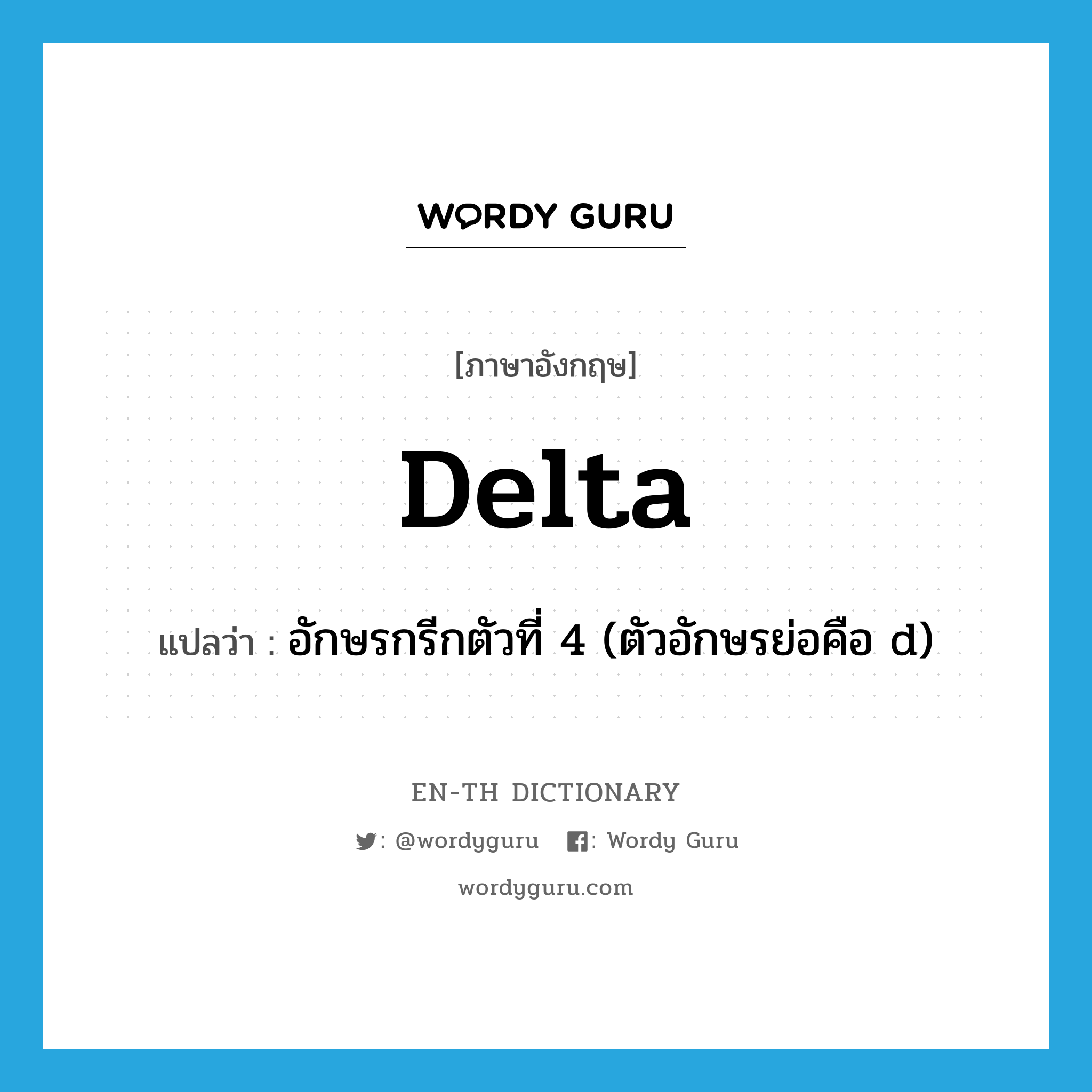 delta แปลว่า?, คำศัพท์ภาษาอังกฤษ delta แปลว่า อักษรกรีกตัวที่ 4 (ตัวอักษรย่อคือ d) ประเภท N หมวด N