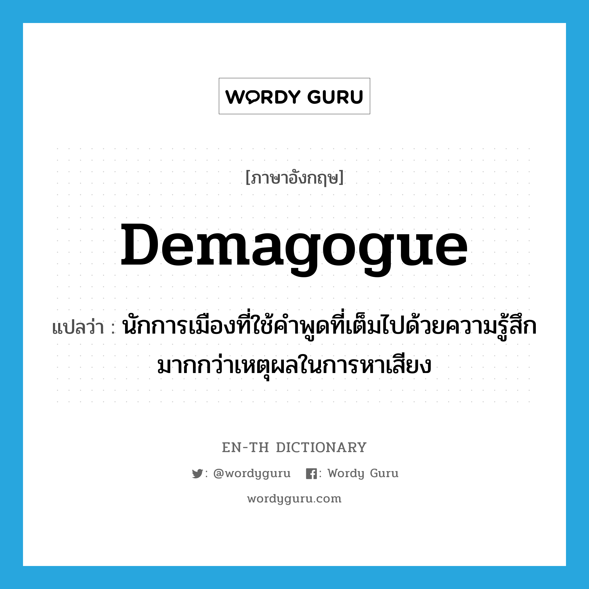demagogue แปลว่า?, คำศัพท์ภาษาอังกฤษ demagogue แปลว่า นักการเมืองที่ใช้คำพูดที่เต็มไปด้วยความรู้สึกมากกว่าเหตุผลในการหาเสียง ประเภท N หมวด N