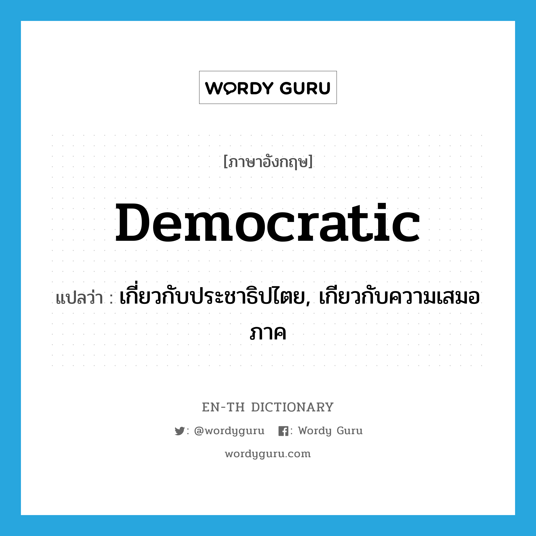 democratic แปลว่า?, คำศัพท์ภาษาอังกฤษ democratic แปลว่า เกี่ยวกับประชาธิปไตย, เกียวกับความเสมอภาค ประเภท ADJ หมวด ADJ