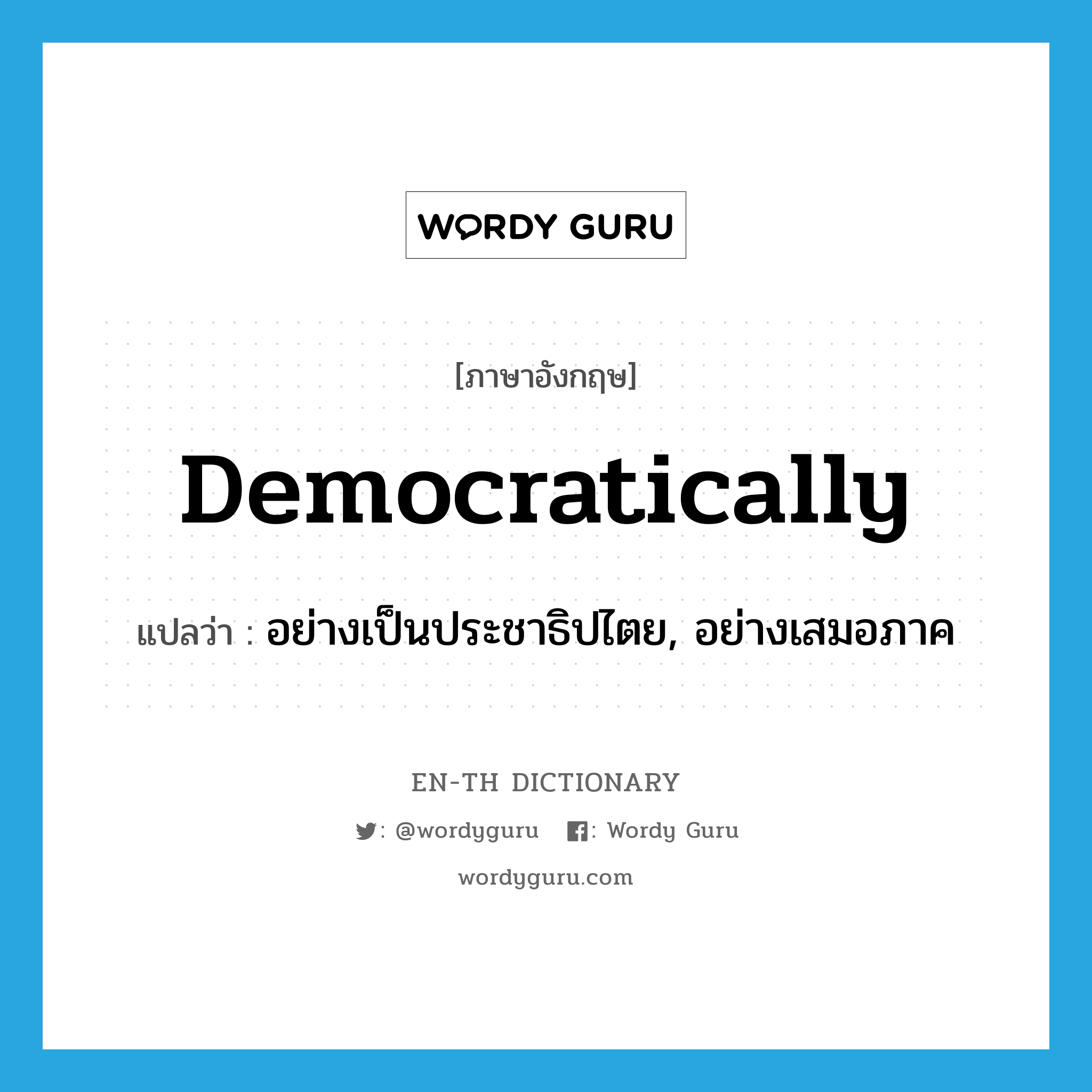 democratically แปลว่า?, คำศัพท์ภาษาอังกฤษ democratically แปลว่า อย่างเป็นประชาธิปไตย, อย่างเสมอภาค ประเภท ADV หมวด ADV