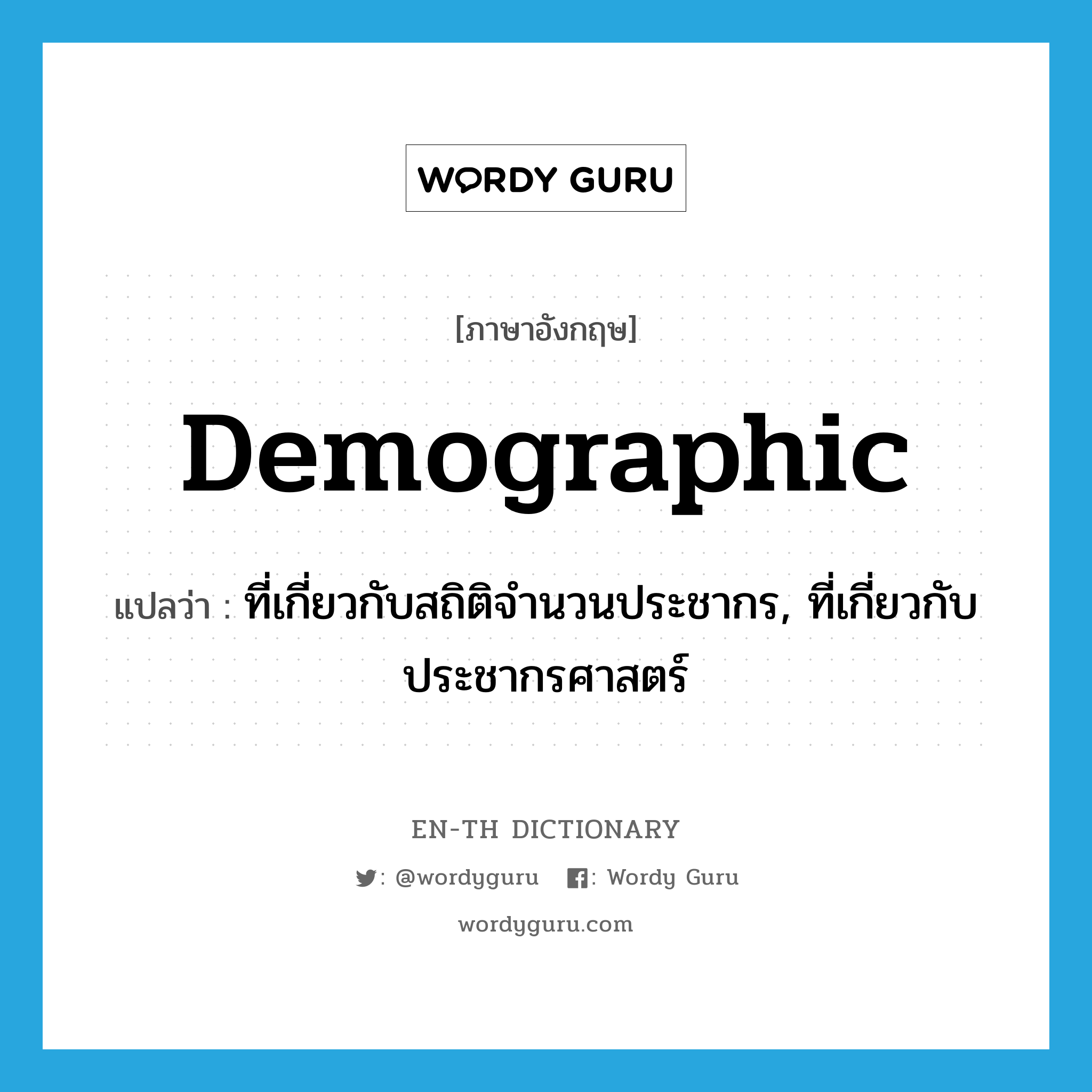demographic แปลว่า?, คำศัพท์ภาษาอังกฤษ demographic แปลว่า ที่เกี่ยวกับสถิติจำนวนประชากร, ที่เกี่ยวกับประชากรศาสตร์ ประเภท ADJ หมวด ADJ