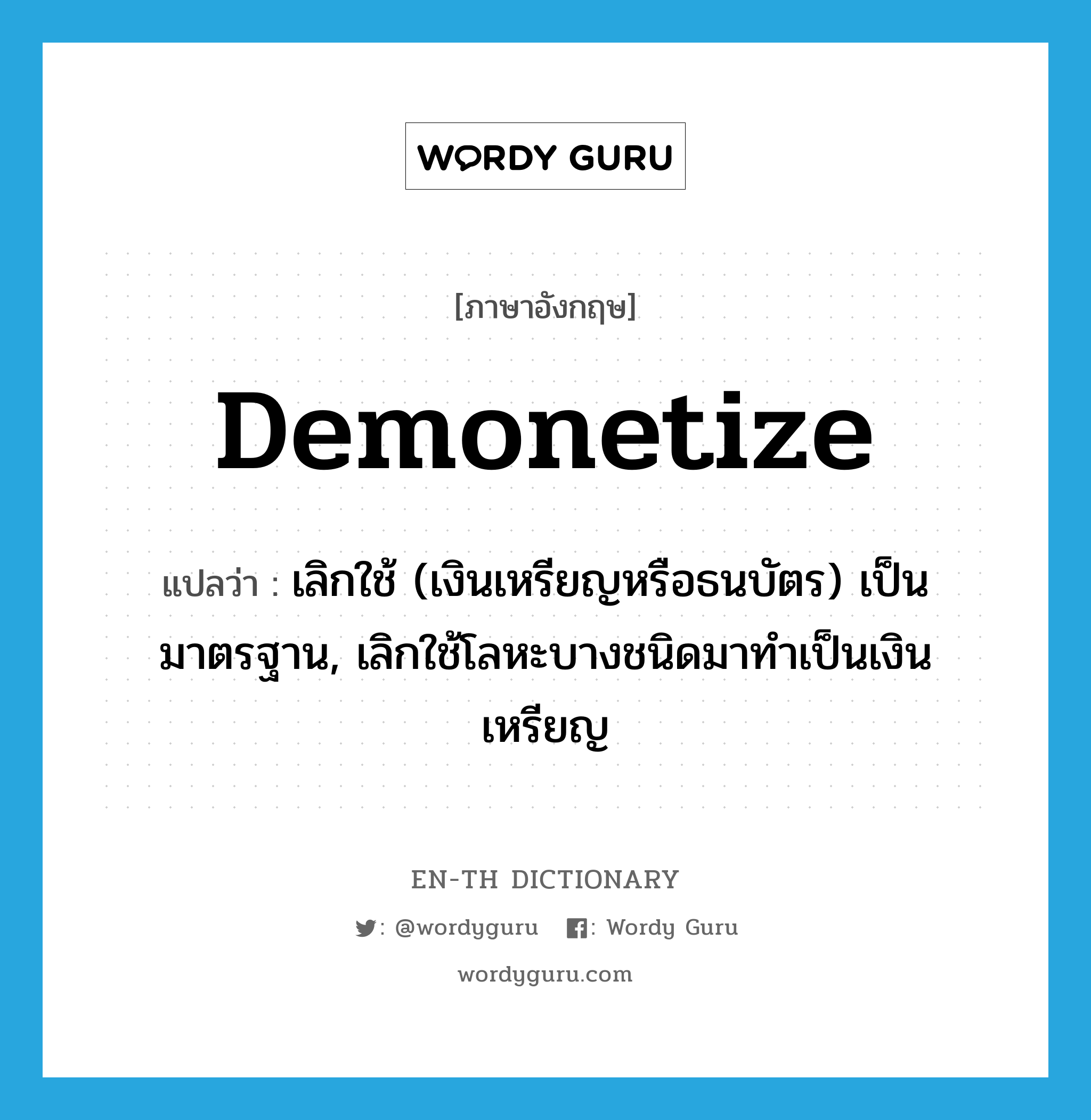 demonetize แปลว่า?, คำศัพท์ภาษาอังกฤษ demonetize แปลว่า เลิกใช้ (เงินเหรียญหรือธนบัตร) เป็นมาตรฐาน, เลิกใช้โลหะบางชนิดมาทำเป็นเงินเหรียญ ประเภท VT หมวด VT