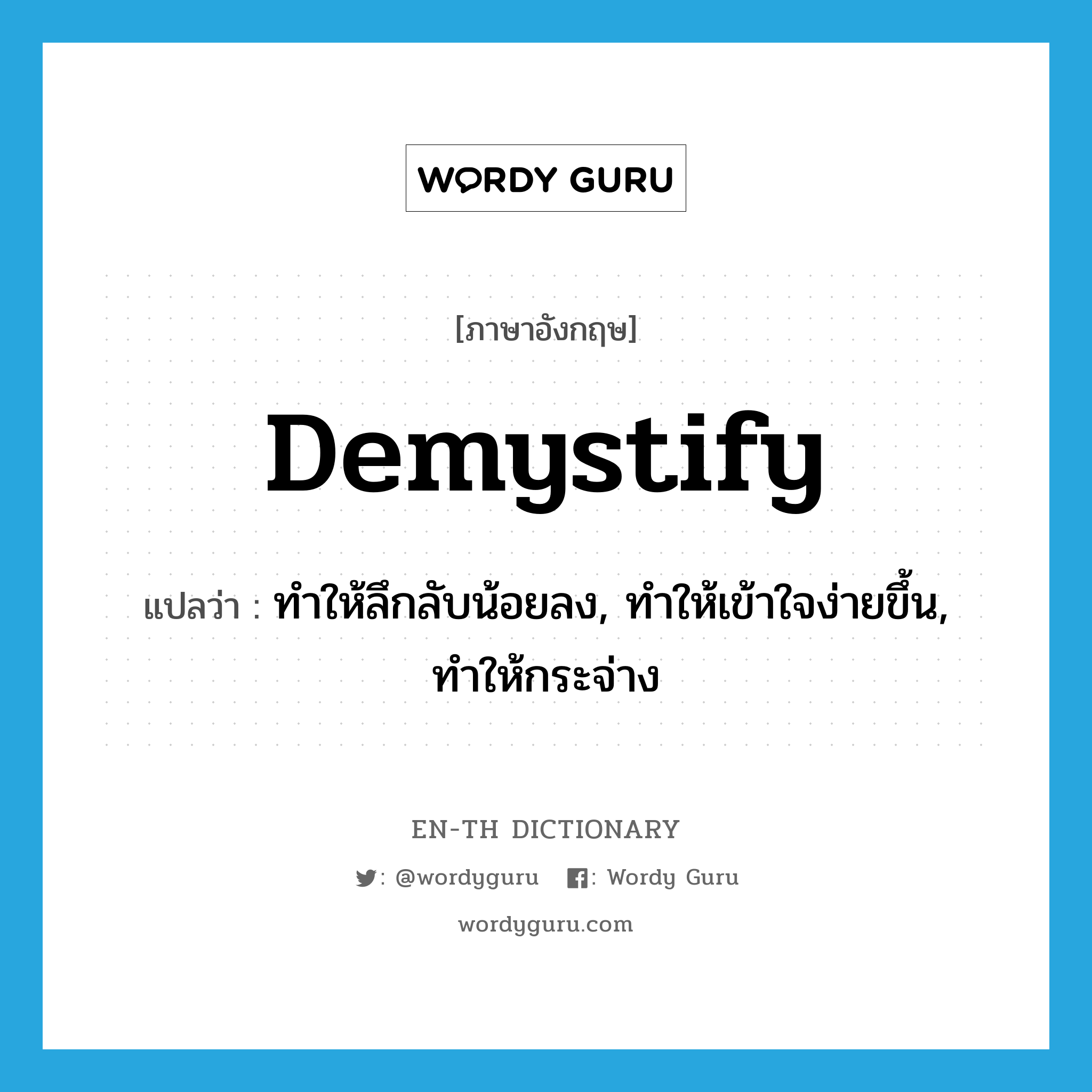 demystify แปลว่า?, คำศัพท์ภาษาอังกฤษ demystify แปลว่า ทำให้ลึกลับน้อยลง, ทำให้เข้าใจง่ายขึ้น, ทำให้กระจ่าง ประเภท VT หมวด VT