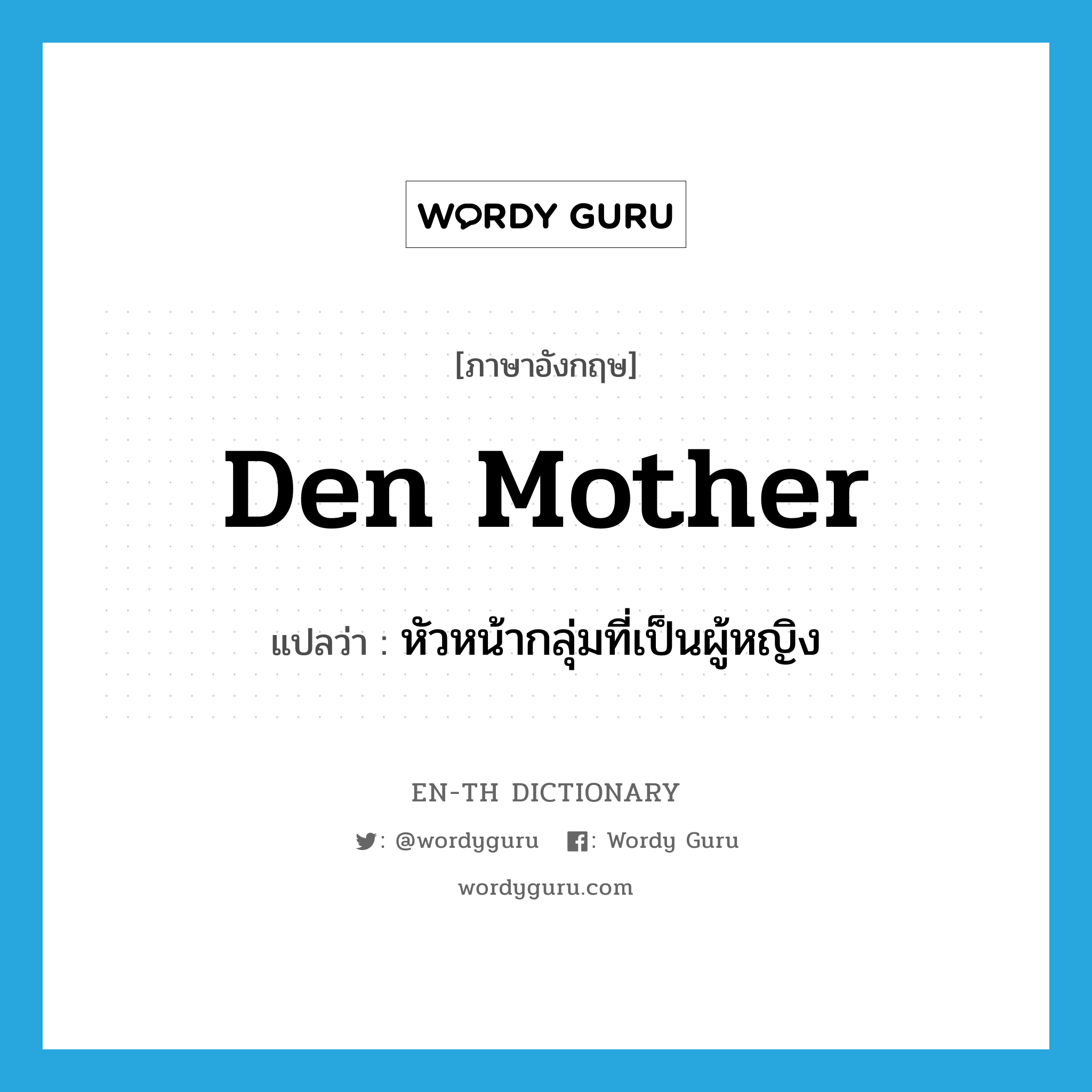 หัวหน้ากลุ่มที่เป็นผู้หญิง ภาษาอังกฤษ?, คำศัพท์ภาษาอังกฤษ หัวหน้ากลุ่มที่เป็นผู้หญิง แปลว่า den mother ประเภท N หมวด N