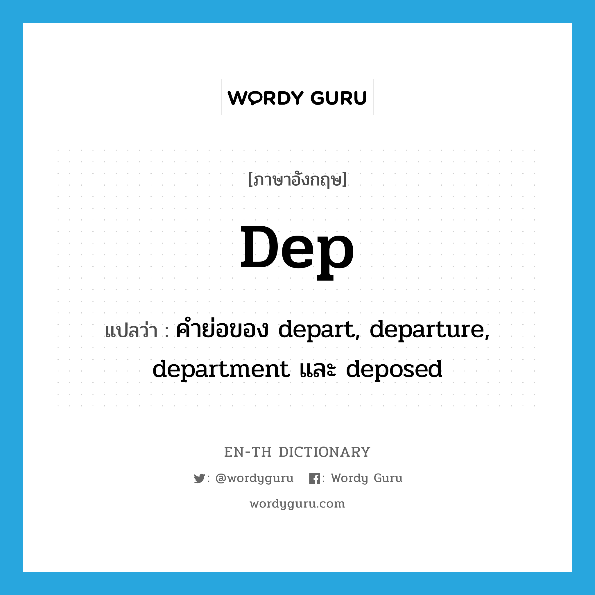 Dep. แปลว่า? คำศัพท์ในกลุ่มประเภท ABBR, คำศัพท์ภาษาอังกฤษ dep แปลว่า คำย่อของ depart, departure, department และ deposed ประเภท ABBR หมวด ABBR