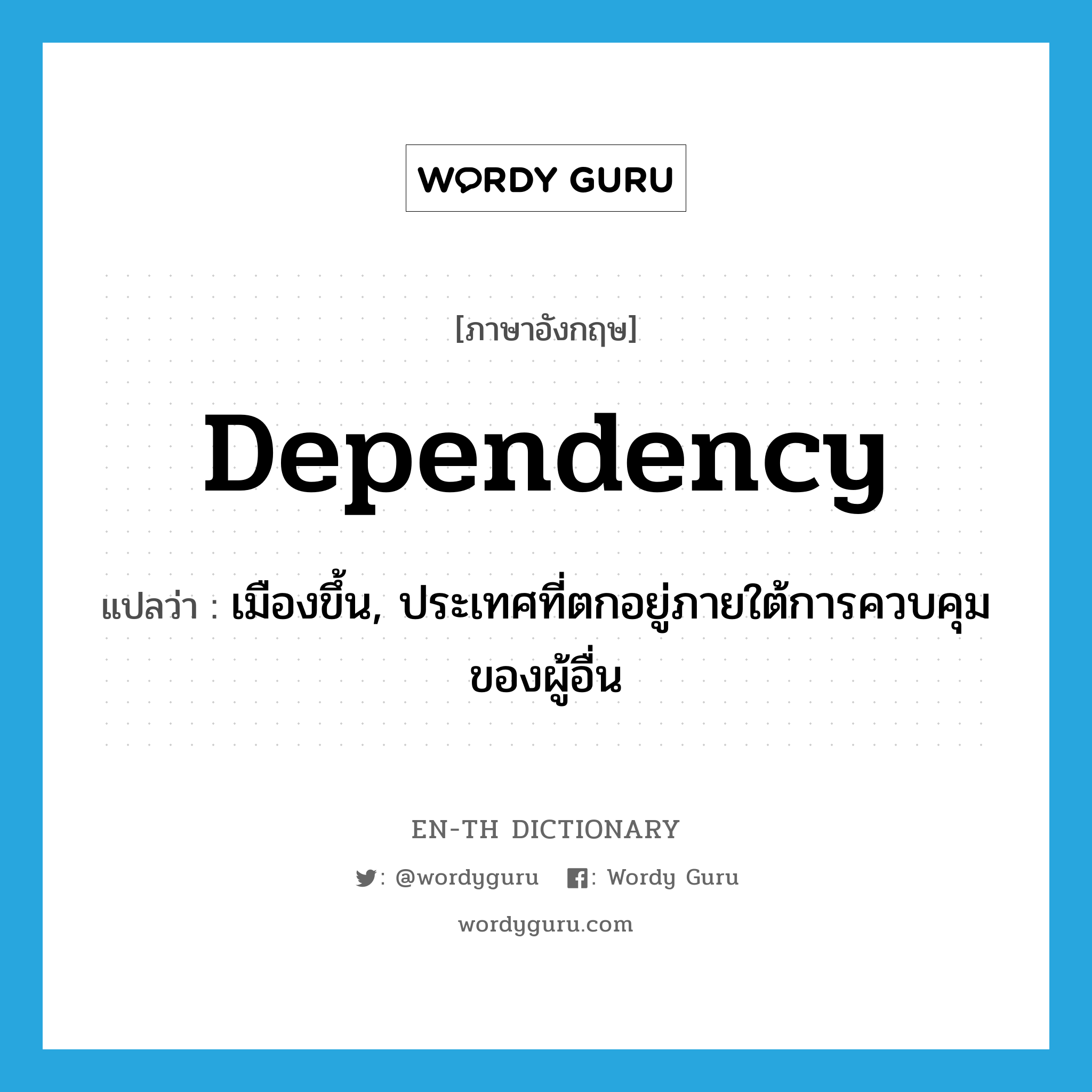 dependency แปลว่า?, คำศัพท์ภาษาอังกฤษ dependency แปลว่า เมืองขึ้น, ประเทศที่ตกอยู่ภายใต้การควบคุมของผู้อื่น ประเภท N หมวด N