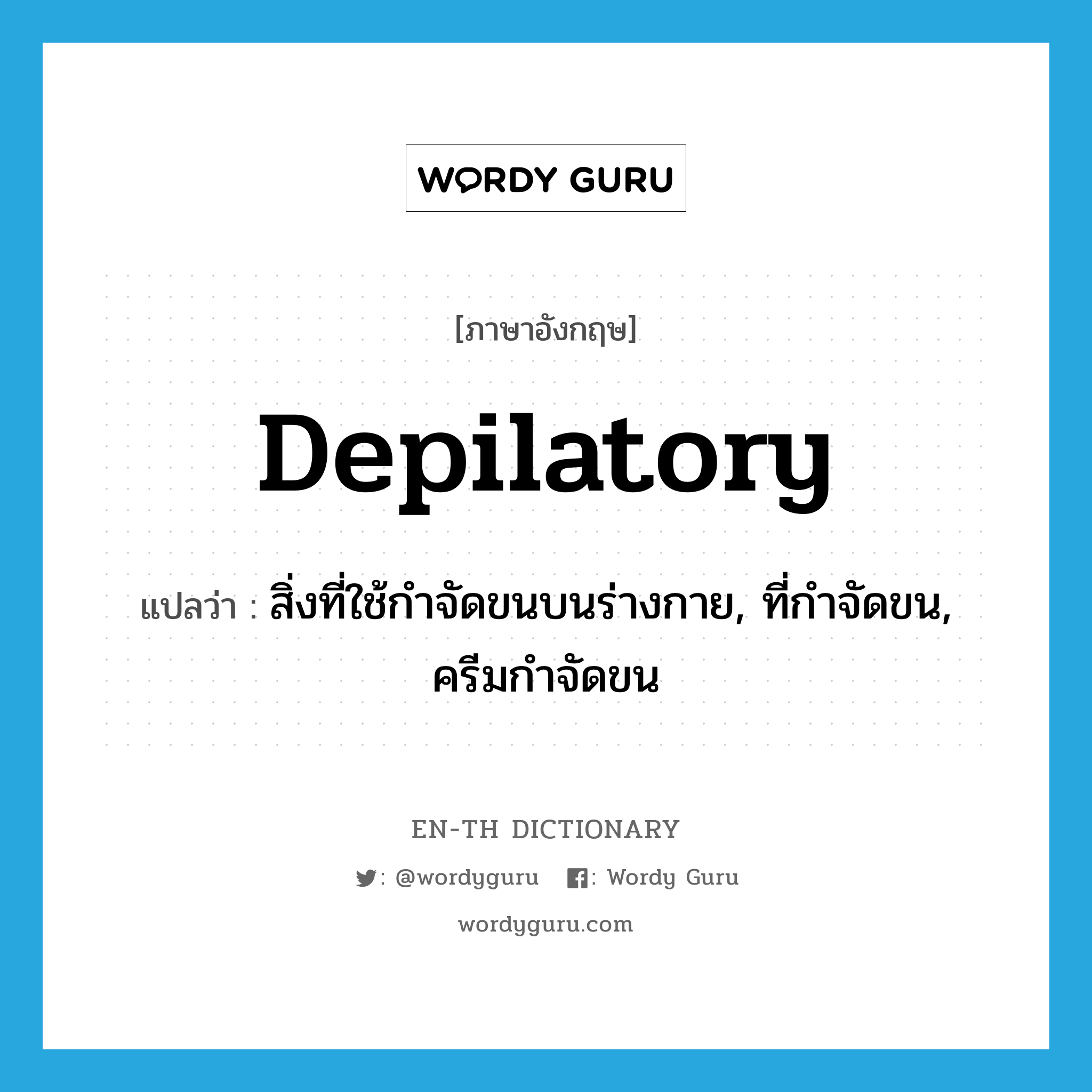 depilatory แปลว่า?, คำศัพท์ภาษาอังกฤษ depilatory แปลว่า สิ่งที่ใช้กำจัดขนบนร่างกาย, ที่กำจัดขน, ครีมกำจัดขน ประเภท N หมวด N