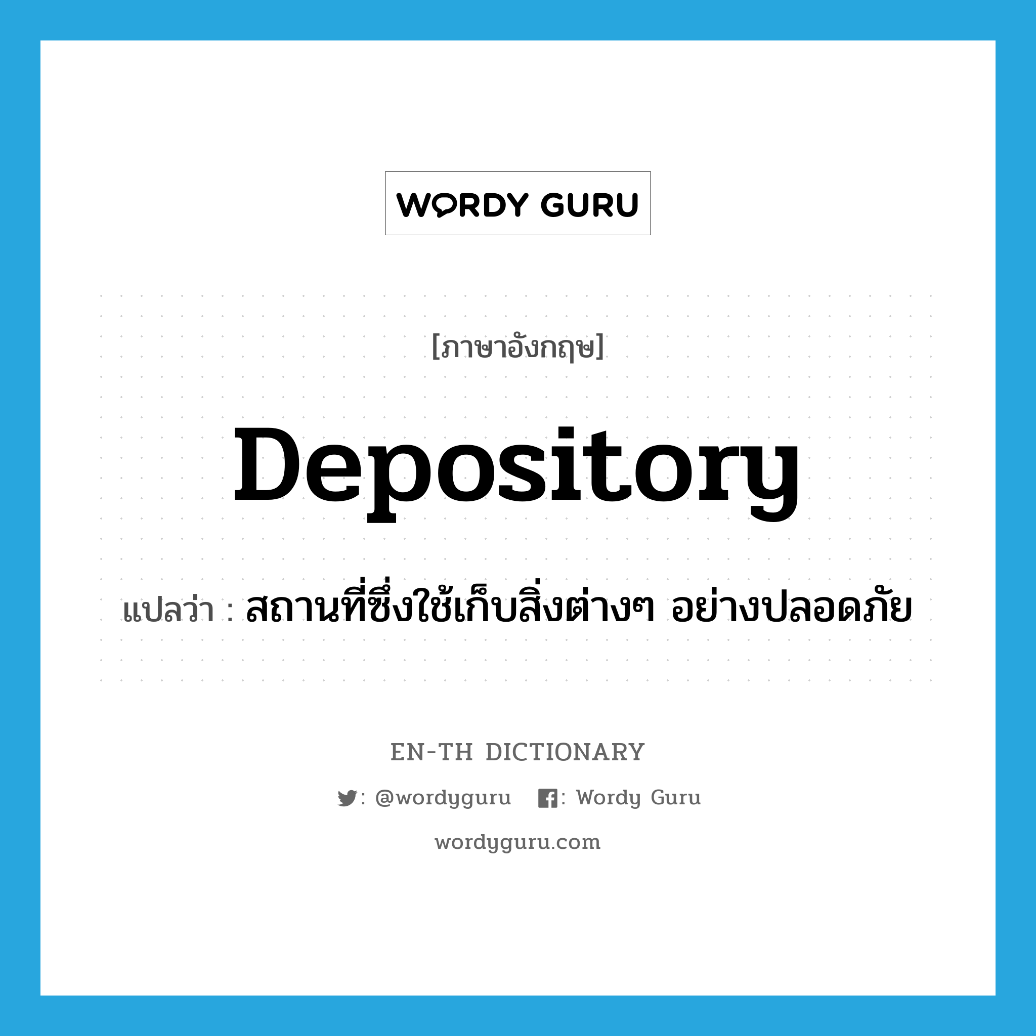 depository แปลว่า?, คำศัพท์ภาษาอังกฤษ depository แปลว่า สถานที่ซึ่งใช้เก็บสิ่งต่างๆ อย่างปลอดภัย ประเภท N หมวด N