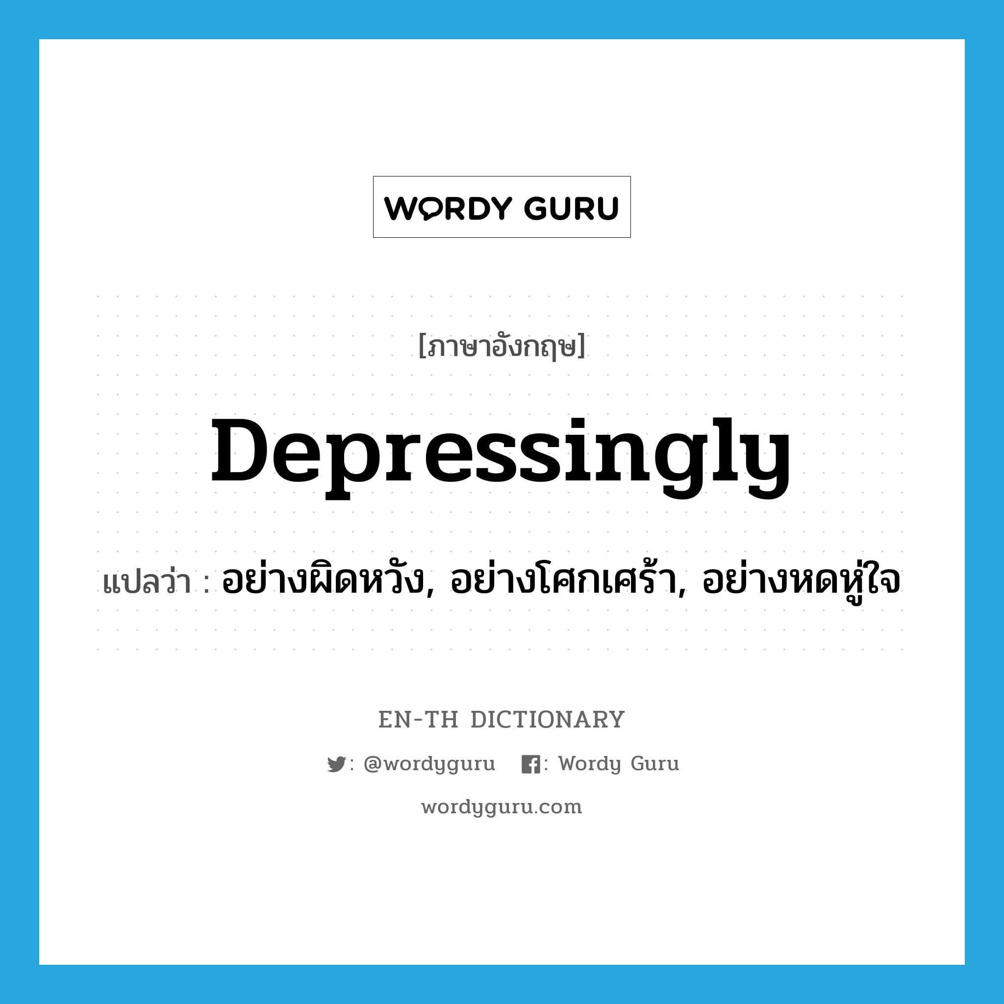depressingly แปลว่า?, คำศัพท์ภาษาอังกฤษ depressingly แปลว่า อย่างผิดหวัง, อย่างโศกเศร้า, อย่างหดหู่ใจ ประเภท ADV หมวด ADV