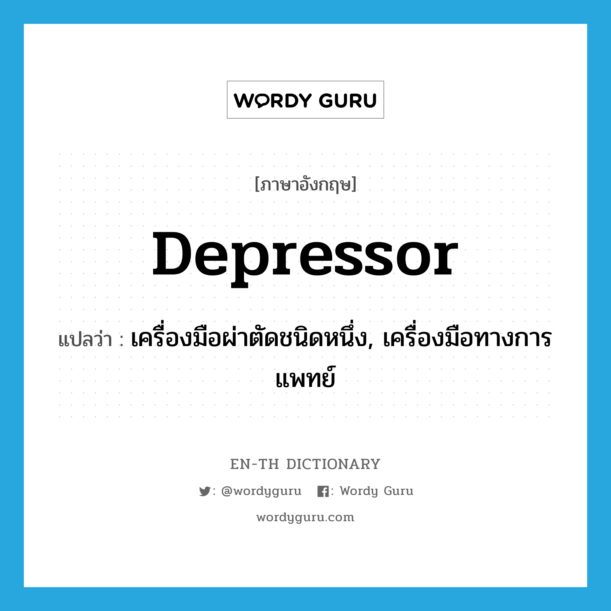 depressor แปลว่า?, คำศัพท์ภาษาอังกฤษ depressor แปลว่า เครื่องมือผ่าตัดชนิดหนึ่ง, เครื่องมือทางการแพทย์ ประเภท N หมวด N