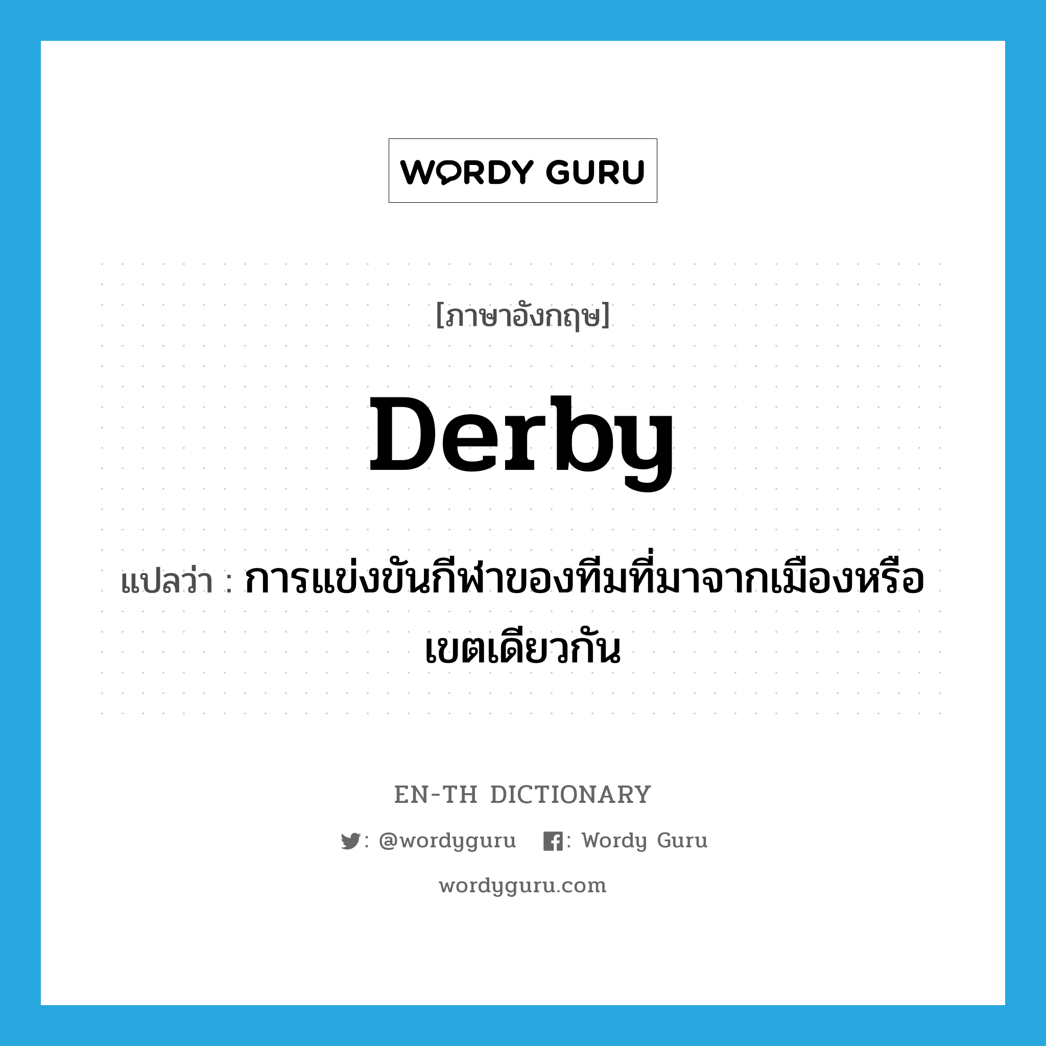 derby แปลว่า?, คำศัพท์ภาษาอังกฤษ derby แปลว่า การแข่งขันกีฬาของทีมที่มาจากเมืองหรือเขตเดียวกัน ประเภท N หมวด N