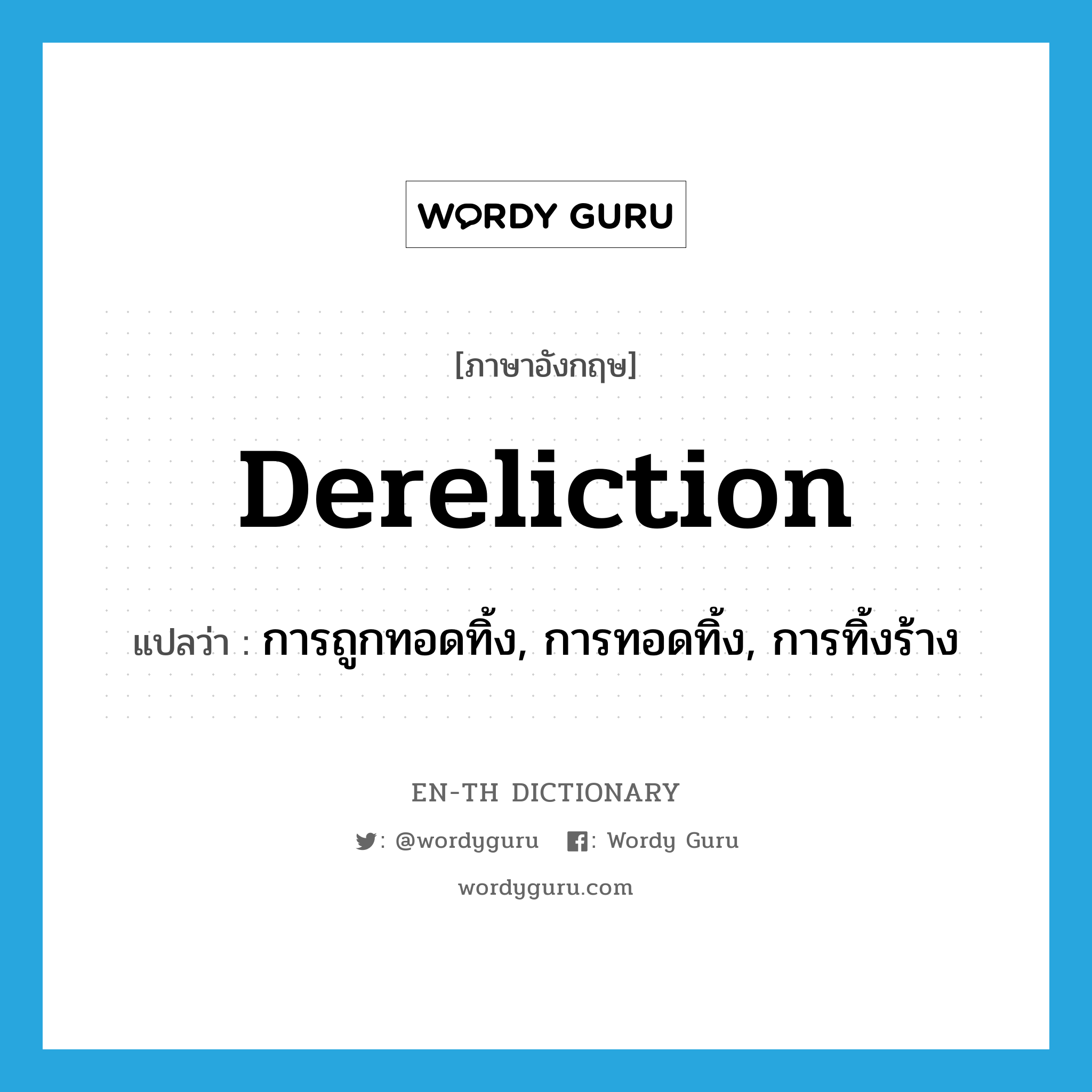 dereliction แปลว่า?, คำศัพท์ภาษาอังกฤษ dereliction แปลว่า การถูกทอดทิ้ง, การทอดทิ้ง, การทิ้งร้าง ประเภท N หมวด N