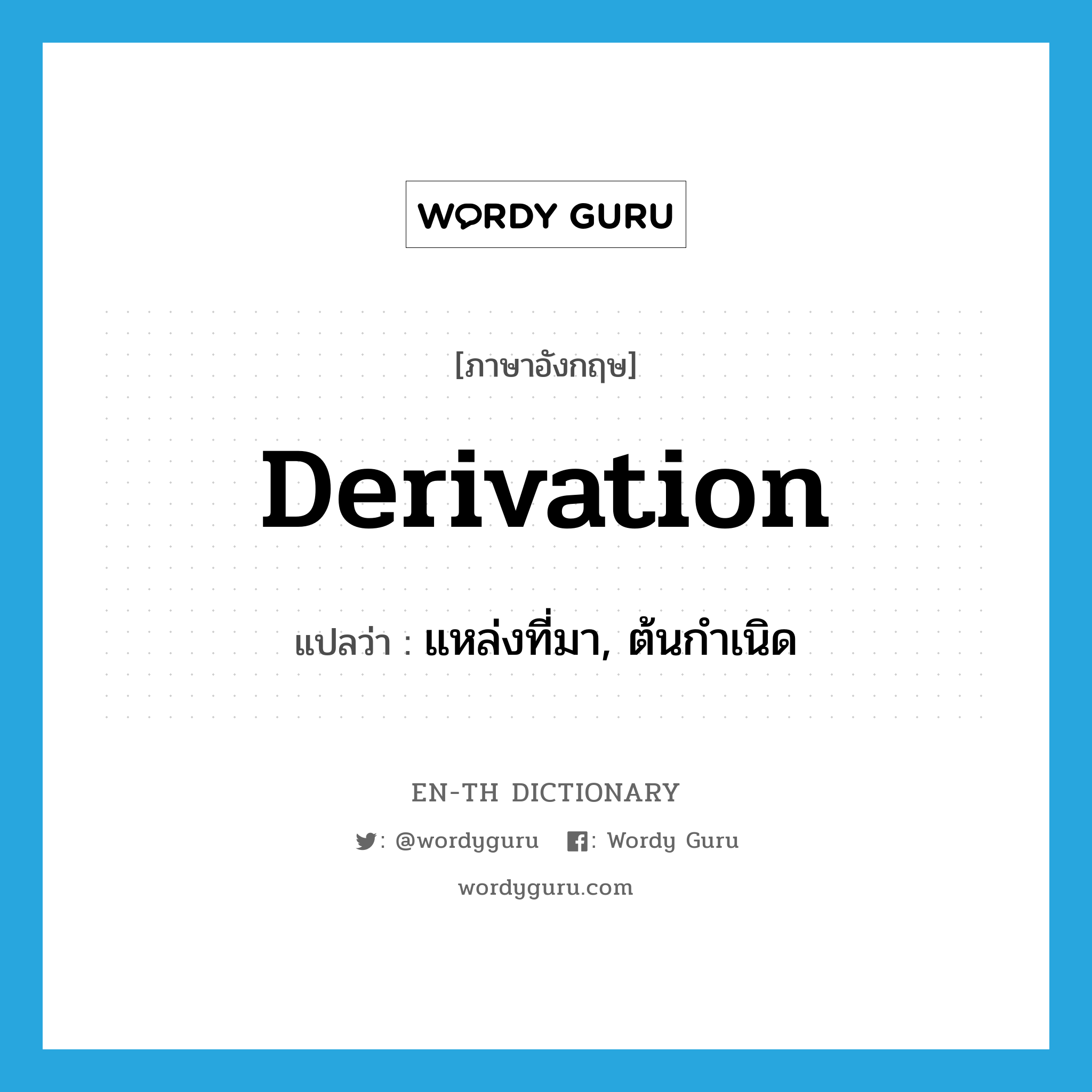derivation แปลว่า?, คำศัพท์ภาษาอังกฤษ derivation แปลว่า แหล่งที่มา, ต้นกำเนิด ประเภท N หมวด N