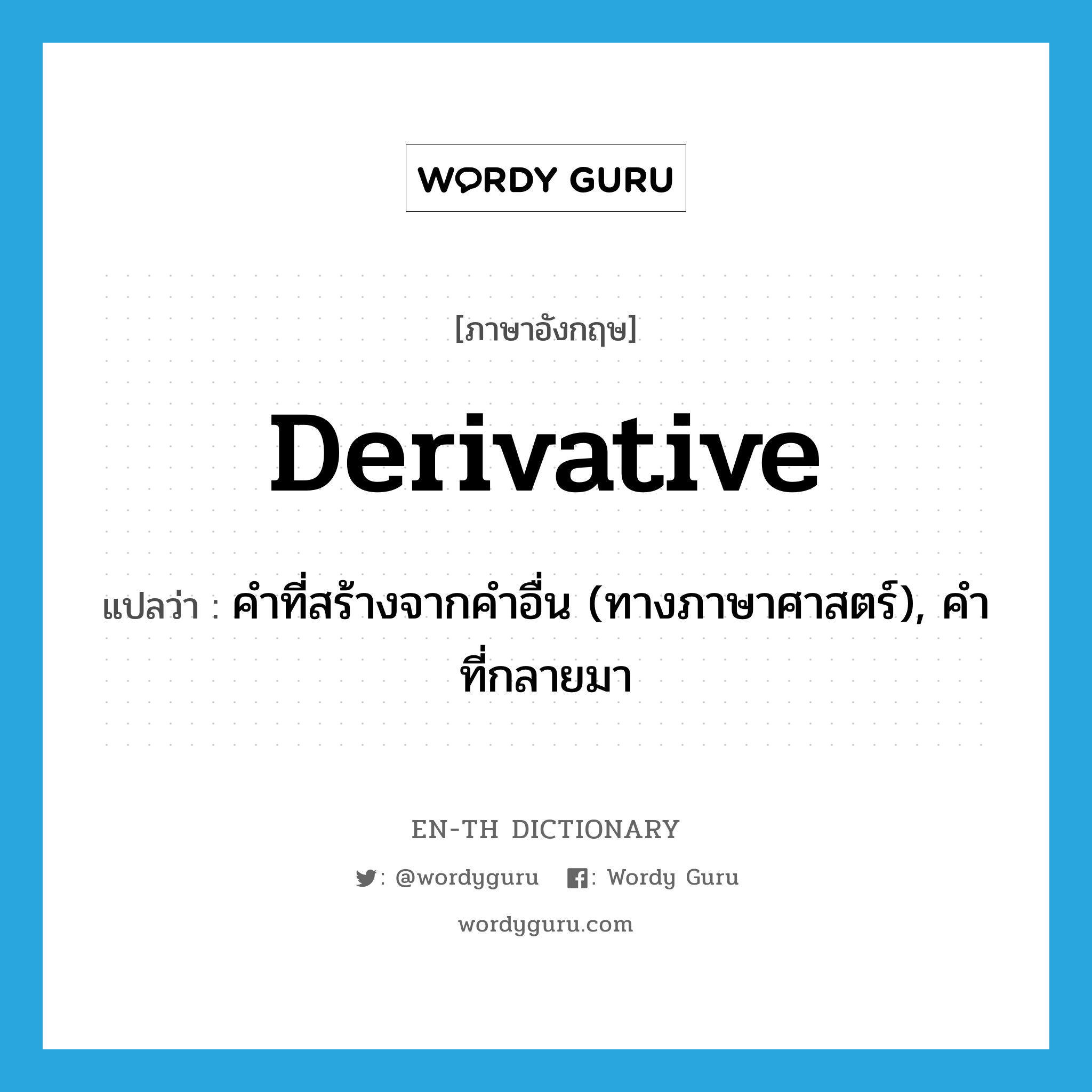 derivative แปลว่า?, คำศัพท์ภาษาอังกฤษ derivative แปลว่า คำที่สร้างจากคำอื่น (ทางภาษาศาสตร์), คำที่กลายมา ประเภท N หมวด N