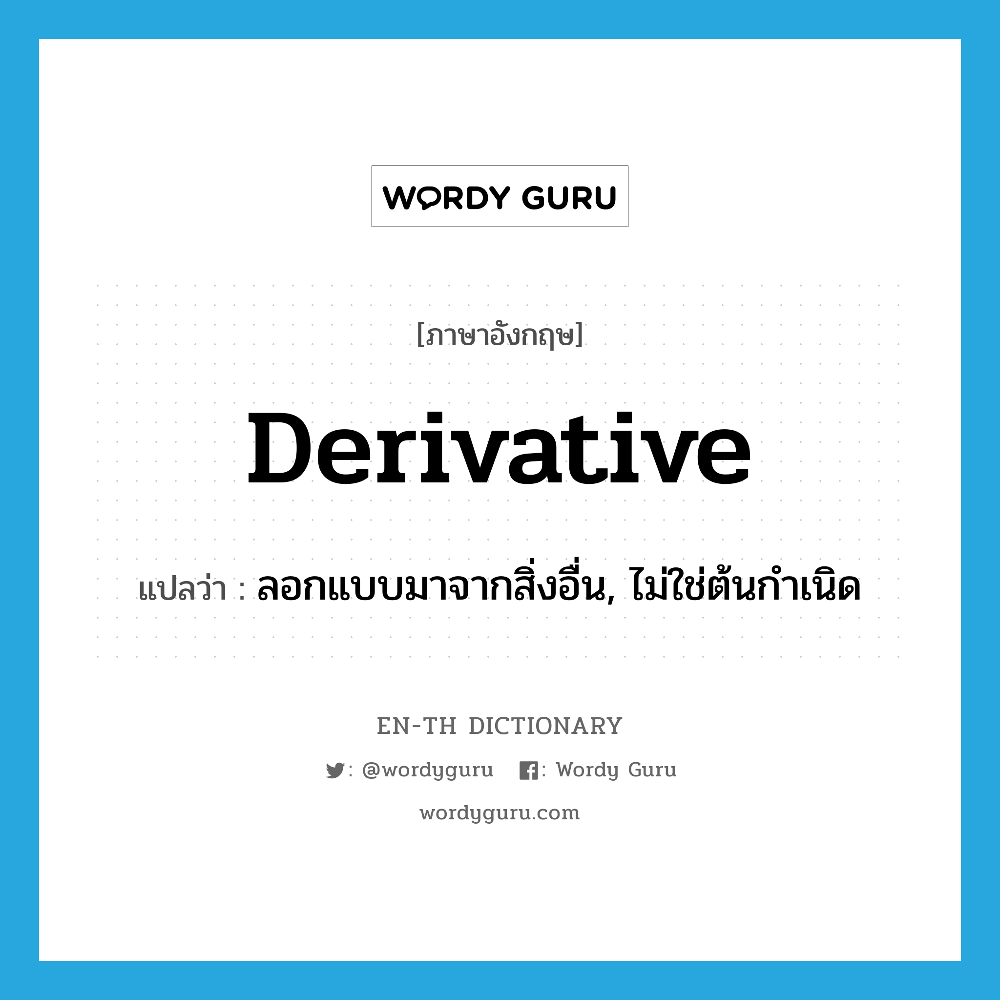 derivative แปลว่า?, คำศัพท์ภาษาอังกฤษ derivative แปลว่า ลอกแบบมาจากสิ่งอื่น, ไม่ใช่ต้นกำเนิด ประเภท ADJ หมวด ADJ