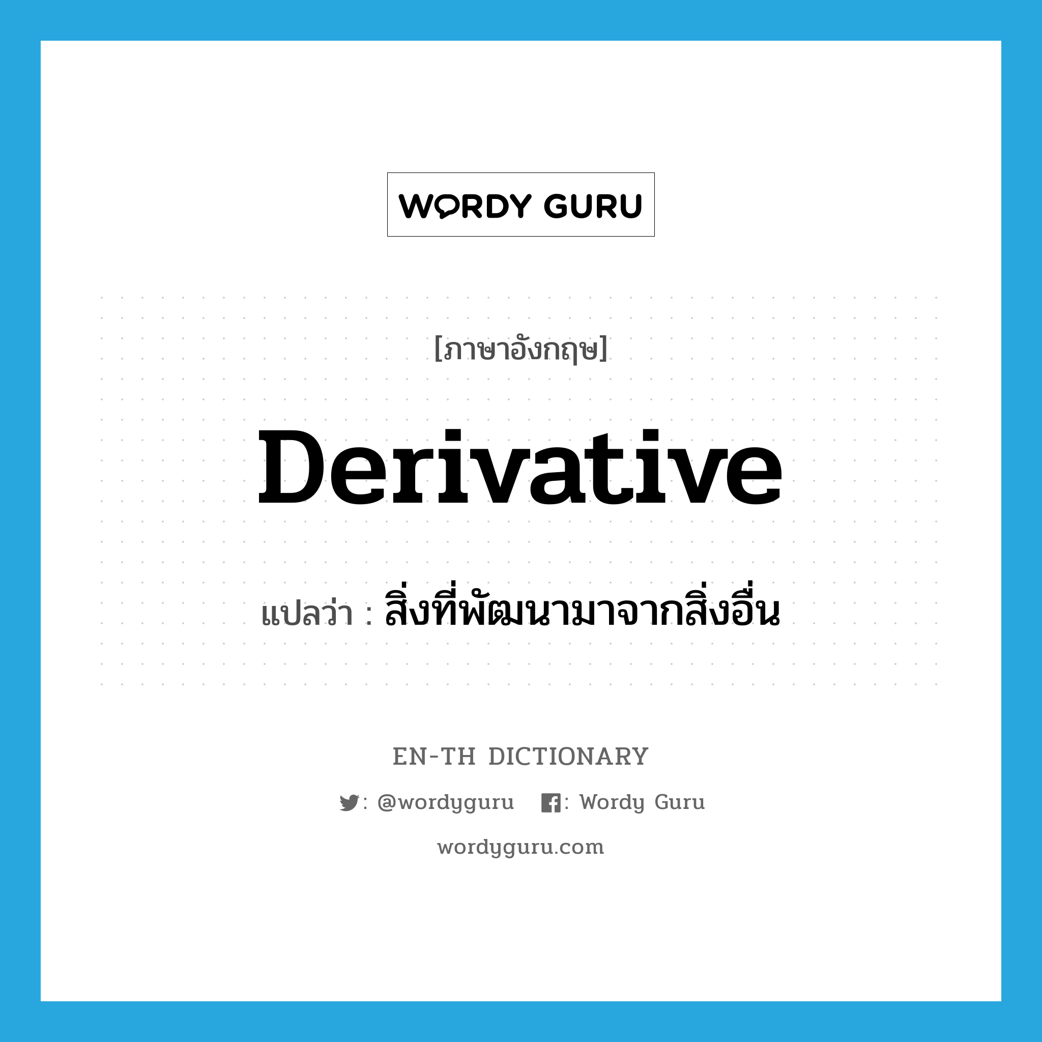 derivative แปลว่า?, คำศัพท์ภาษาอังกฤษ derivative แปลว่า สิ่งที่พัฒนามาจากสิ่งอื่น ประเภท N หมวด N