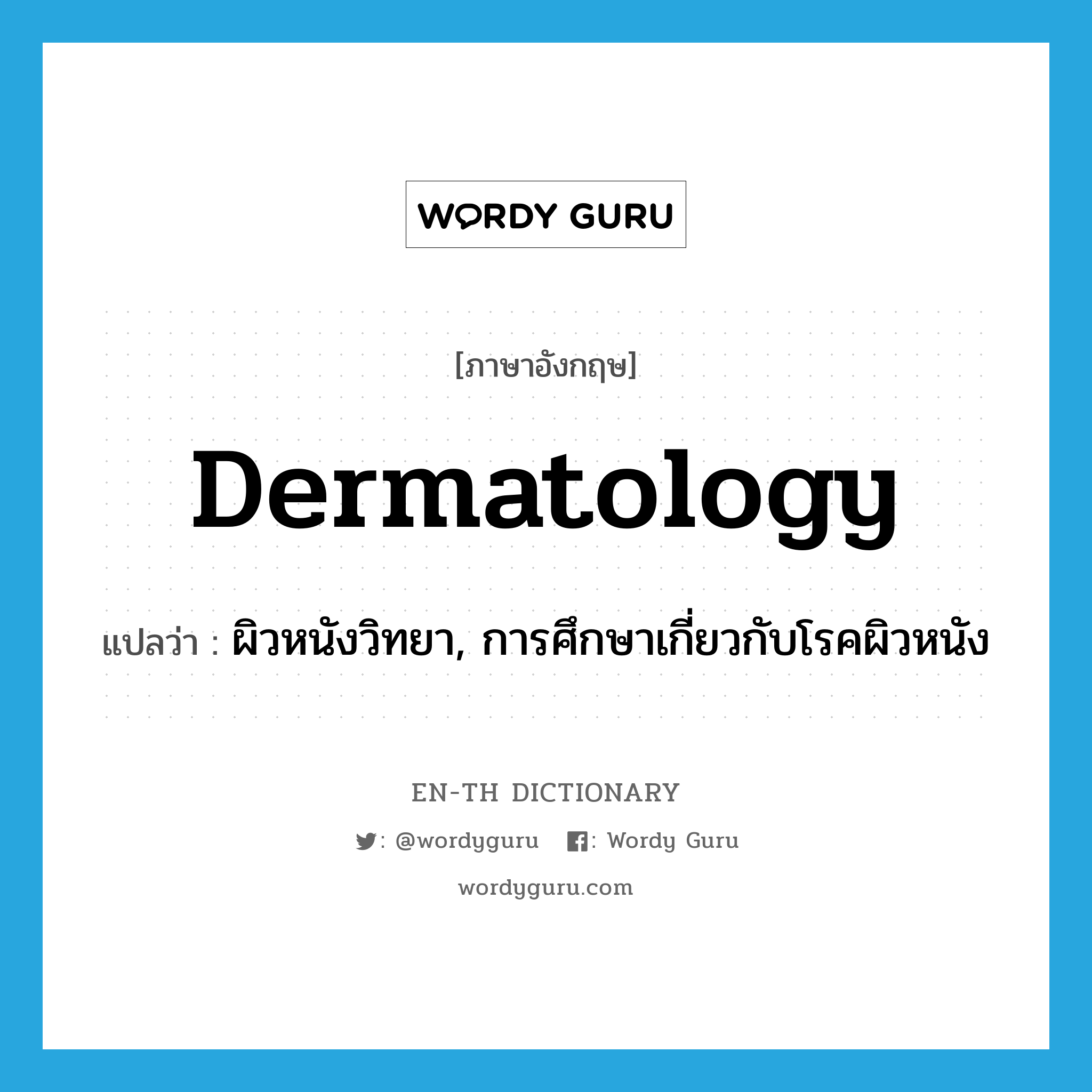dermatology แปลว่า?, คำศัพท์ภาษาอังกฤษ dermatology แปลว่า ผิวหนังวิทยา, การศึกษาเกี่ยวกับโรคผิวหนัง ประเภท N หมวด N