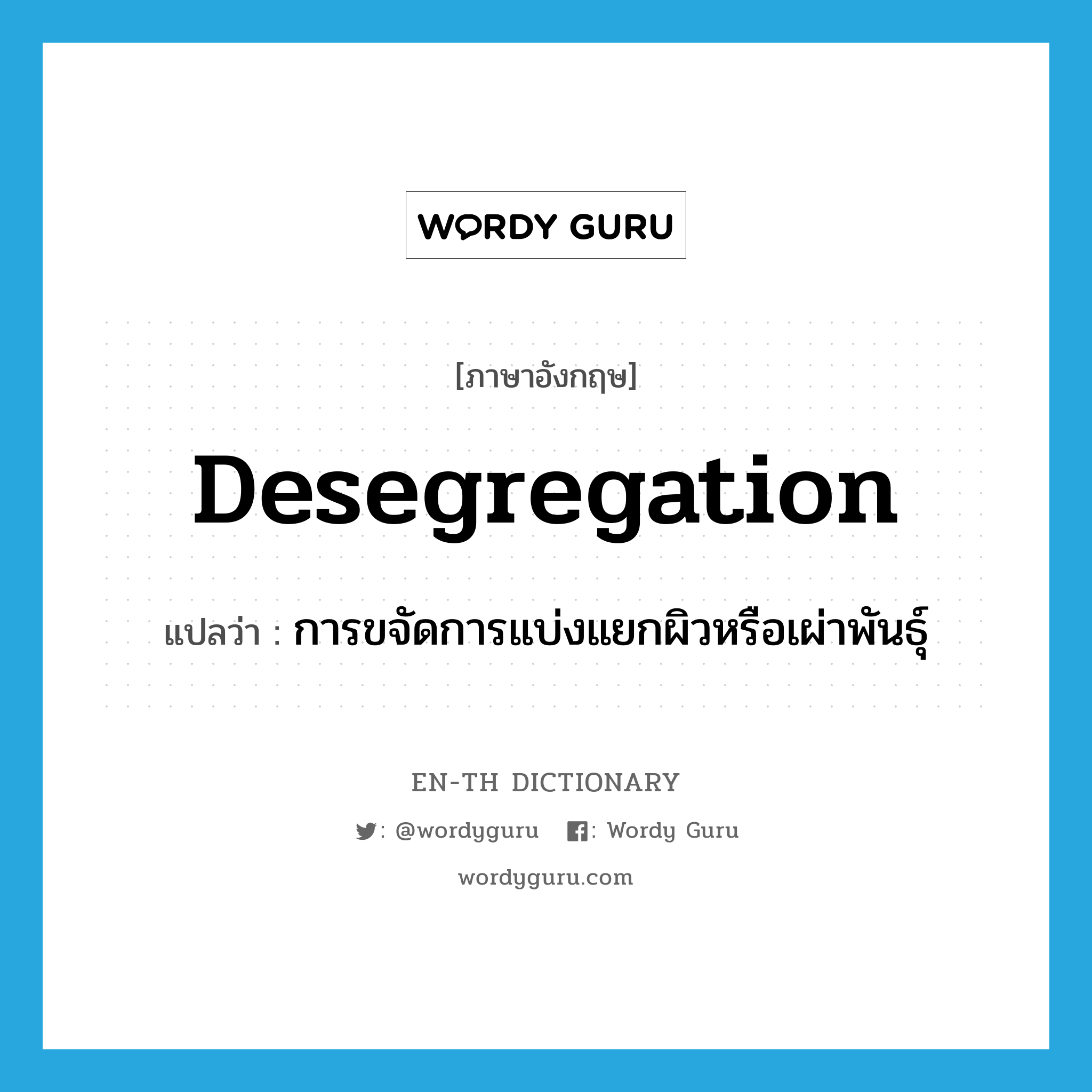 desegregation แปลว่า?, คำศัพท์ภาษาอังกฤษ desegregation แปลว่า การขจัดการแบ่งแยกผิวหรือเผ่าพันธุ์ ประเภท N หมวด N