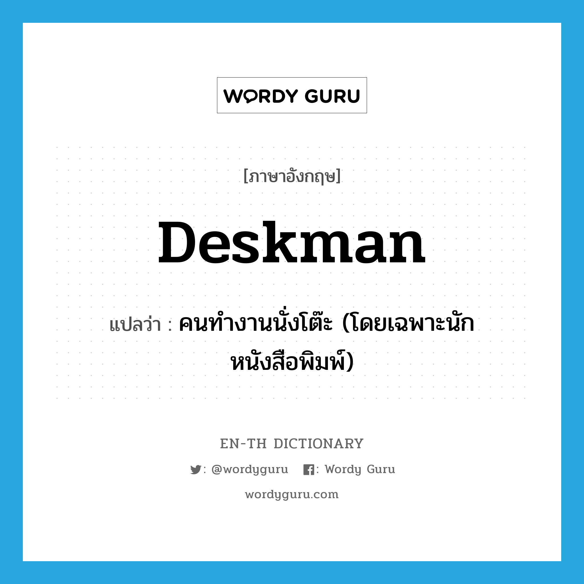 deskman แปลว่า?, คำศัพท์ภาษาอังกฤษ deskman แปลว่า คนทำงานนั่งโต๊ะ (โดยเฉพาะนักหนังสือพิมพ์) ประเภท N หมวด N