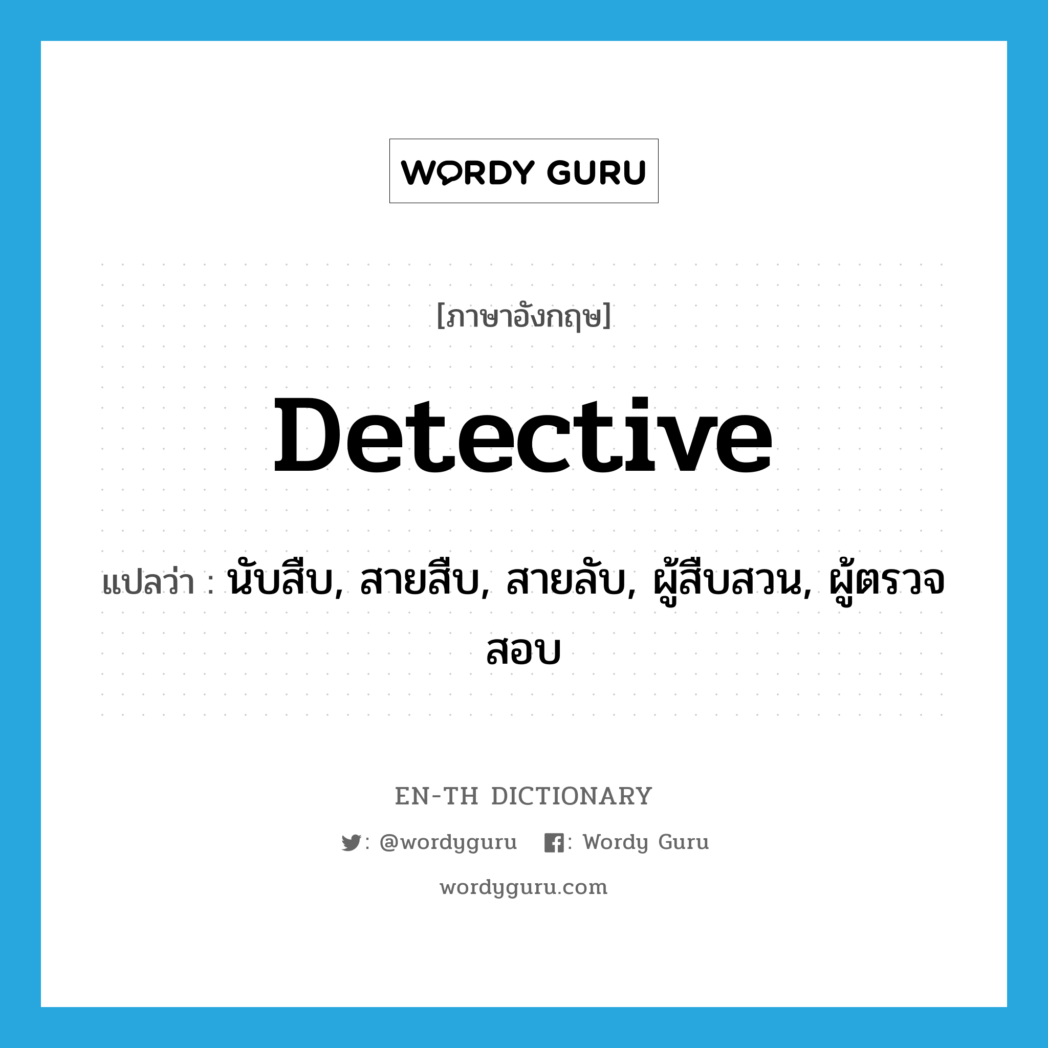 detective แปลว่า?, คำศัพท์ภาษาอังกฤษ detective แปลว่า นับสืบ, สายสืบ, สายลับ, ผู้สืบสวน, ผู้ตรวจสอบ ประเภท N หมวด N