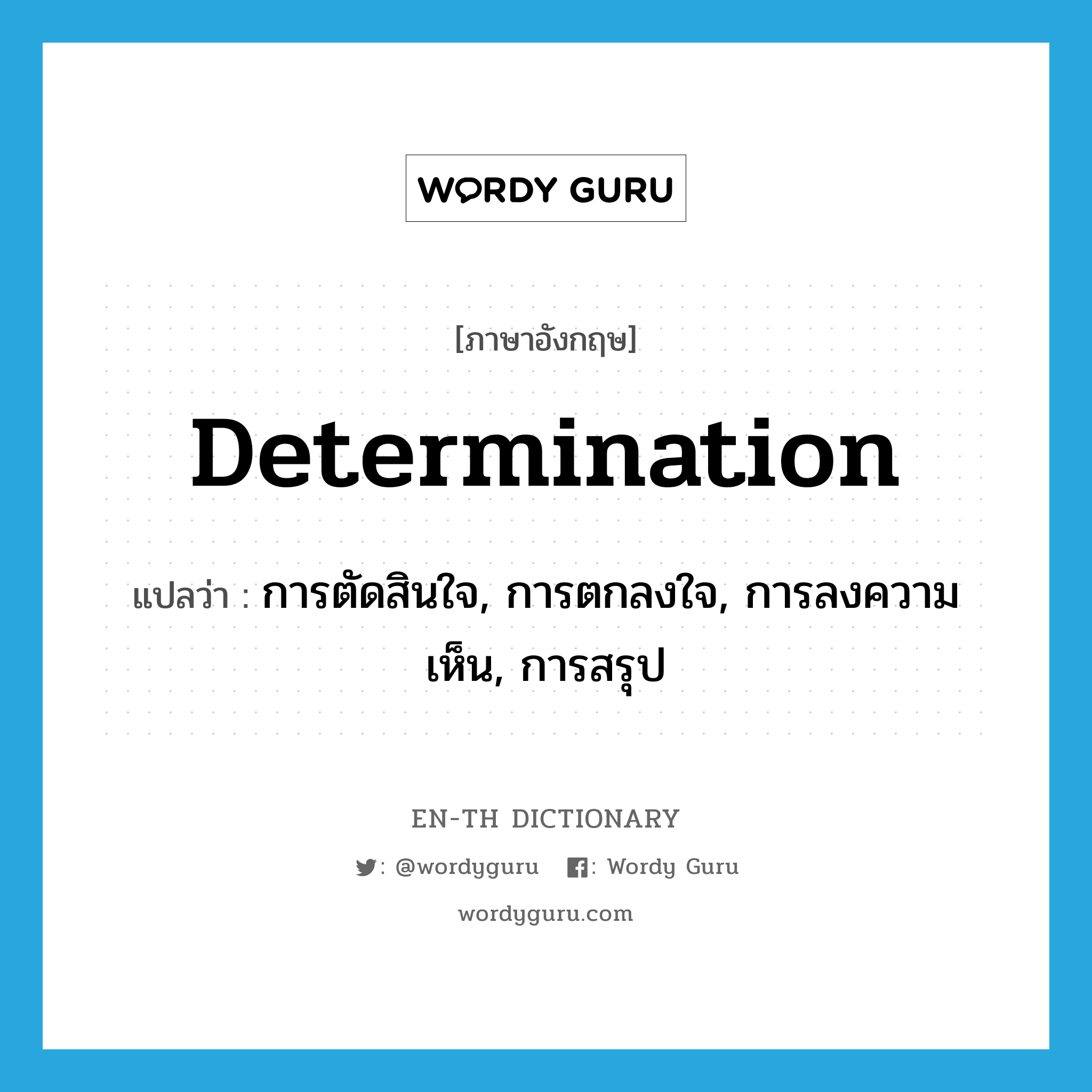 determination แปลว่า?, คำศัพท์ภาษาอังกฤษ determination แปลว่า การตัดสินใจ, การตกลงใจ, การลงความเห็น, การสรุป ประเภท N หมวด N