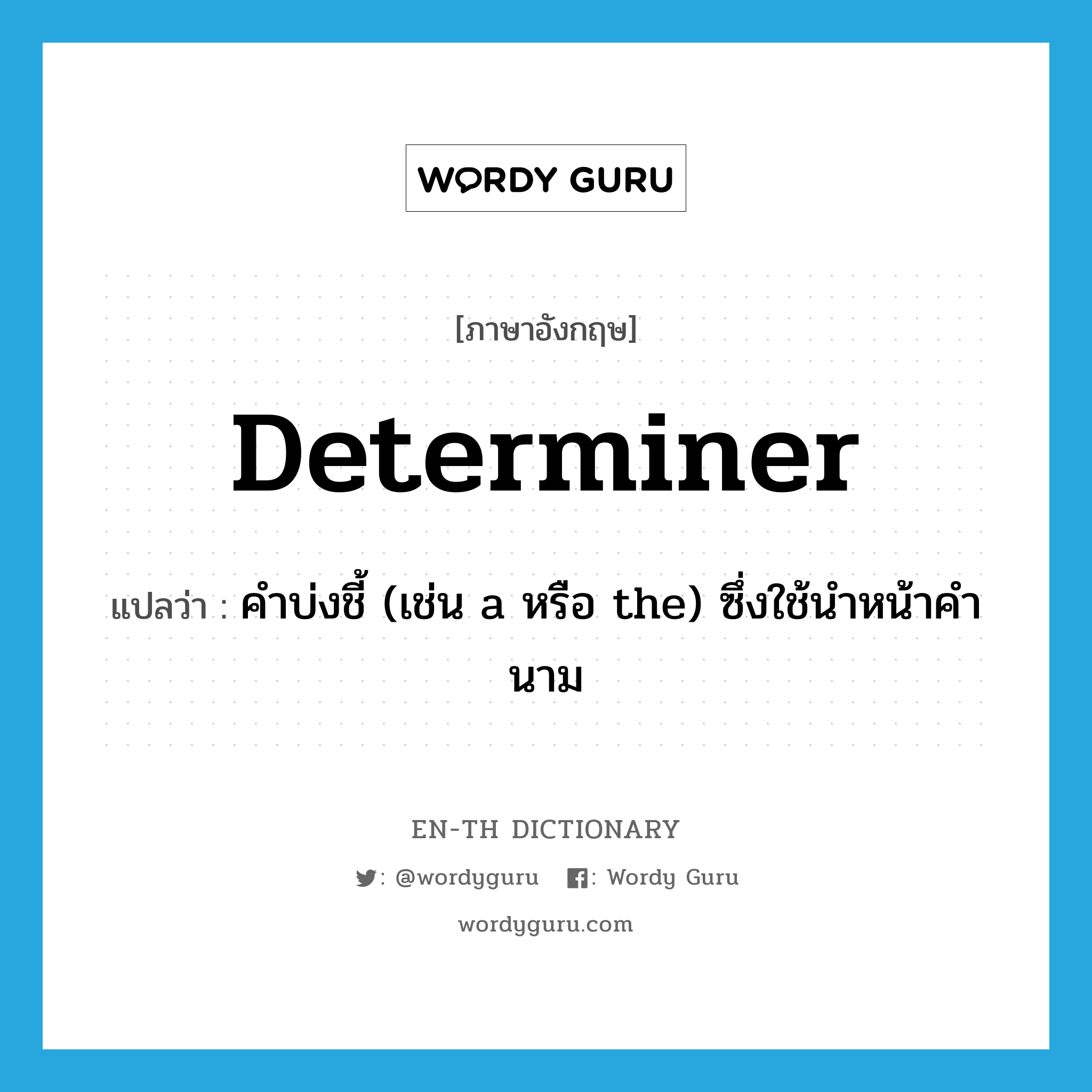 determiner แปลว่า?, คำศัพท์ภาษาอังกฤษ determiner แปลว่า คำบ่งชี้ (เช่น a หรือ the) ซึ่งใช้นำหน้าคำนาม ประเภท N หมวด N